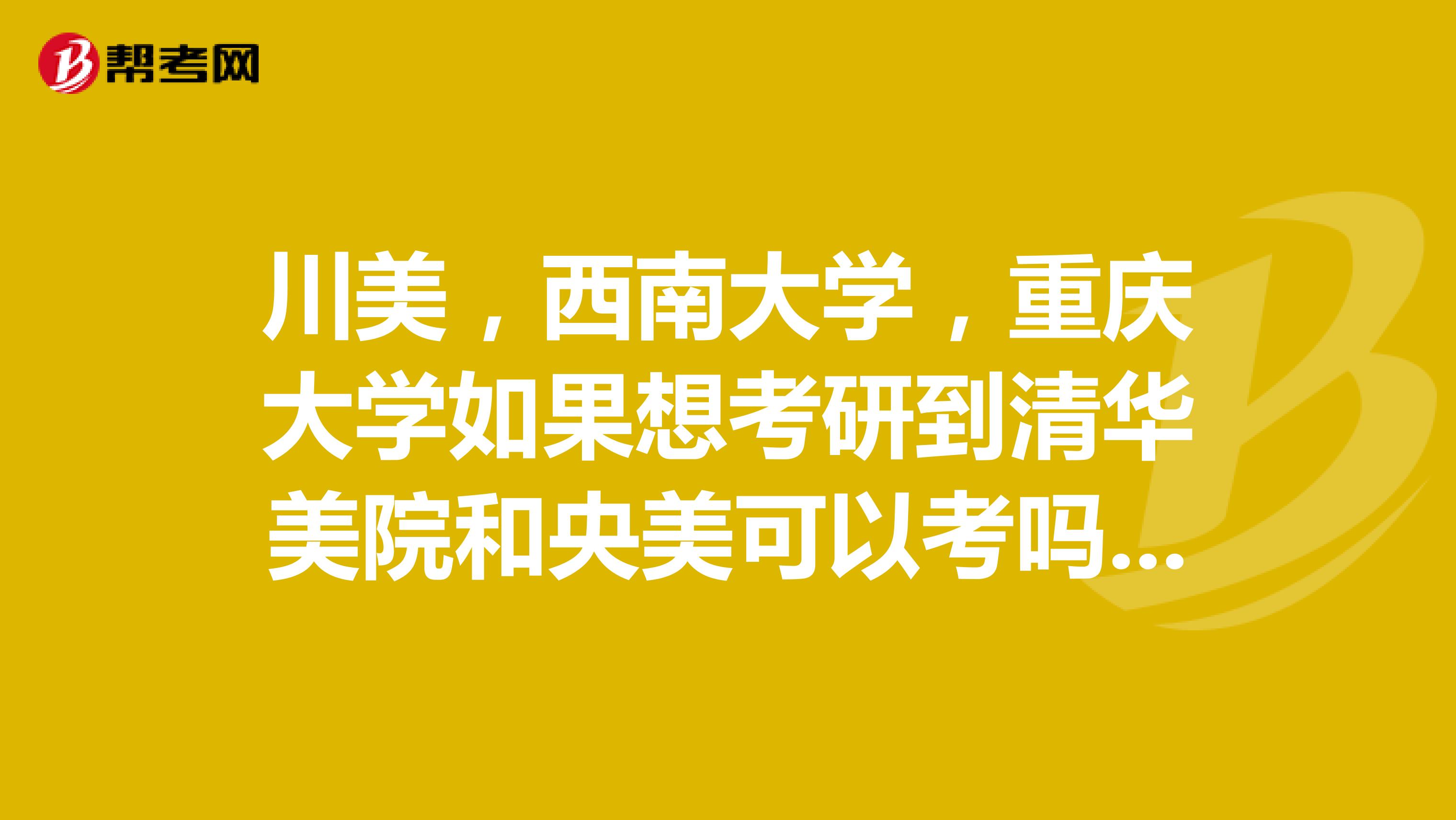 川美，西南大学，重庆大学如果想考研到清华美院和央美可以考吗？如果