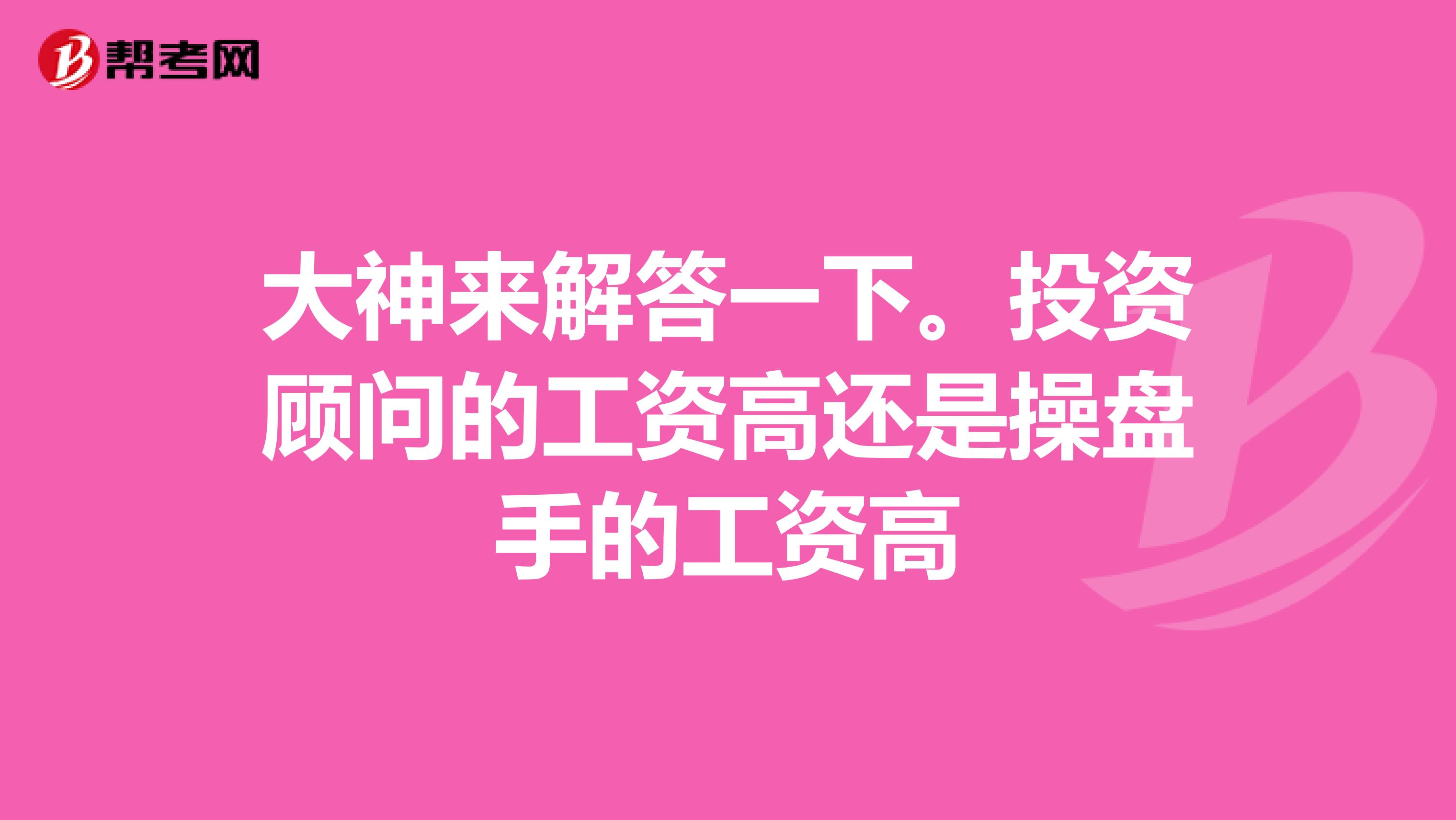 大神来解答一下。投资顾问的工资高还是操盘手的工资高