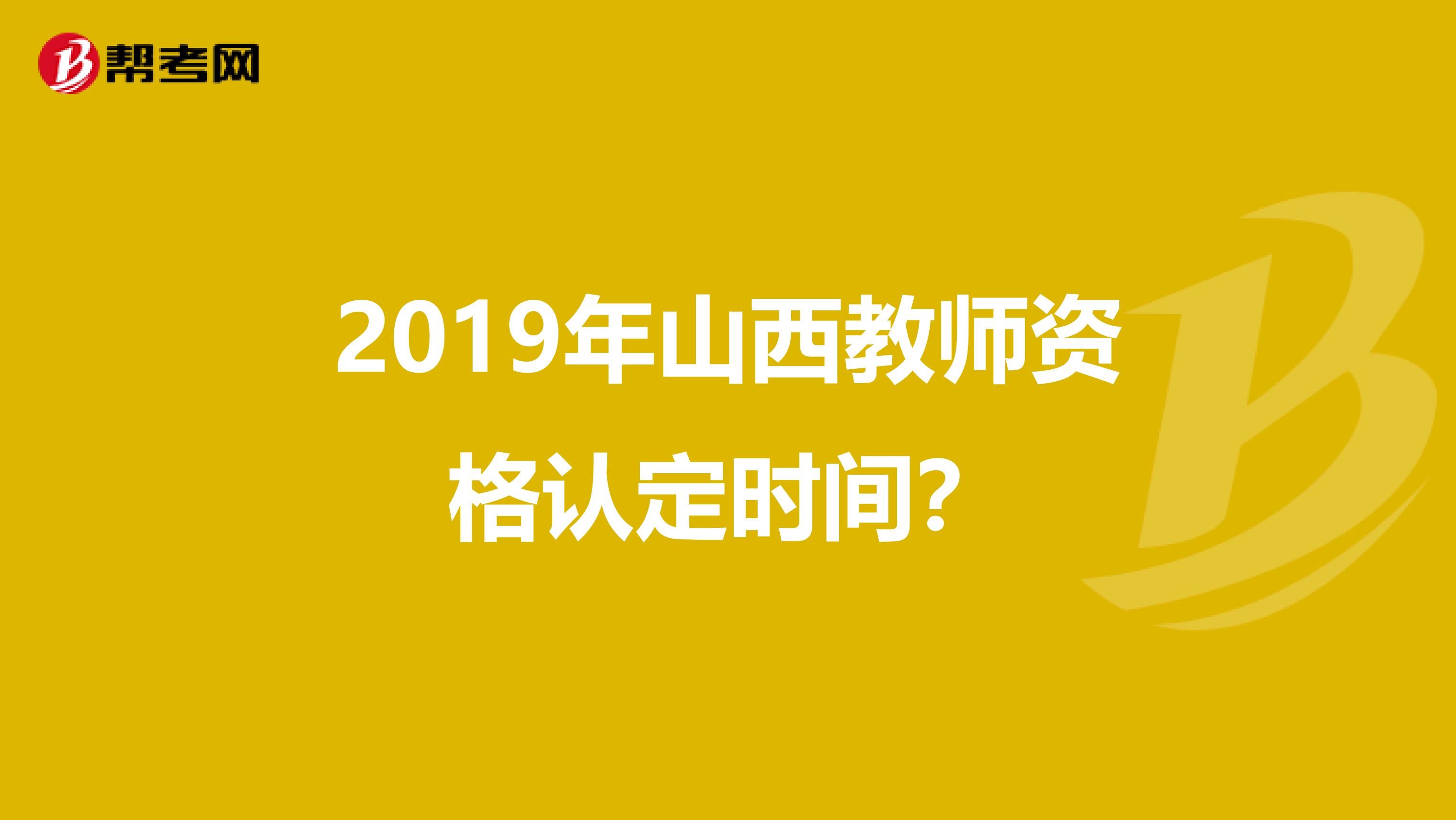2019年山西教師資格認(rèn)定時間？