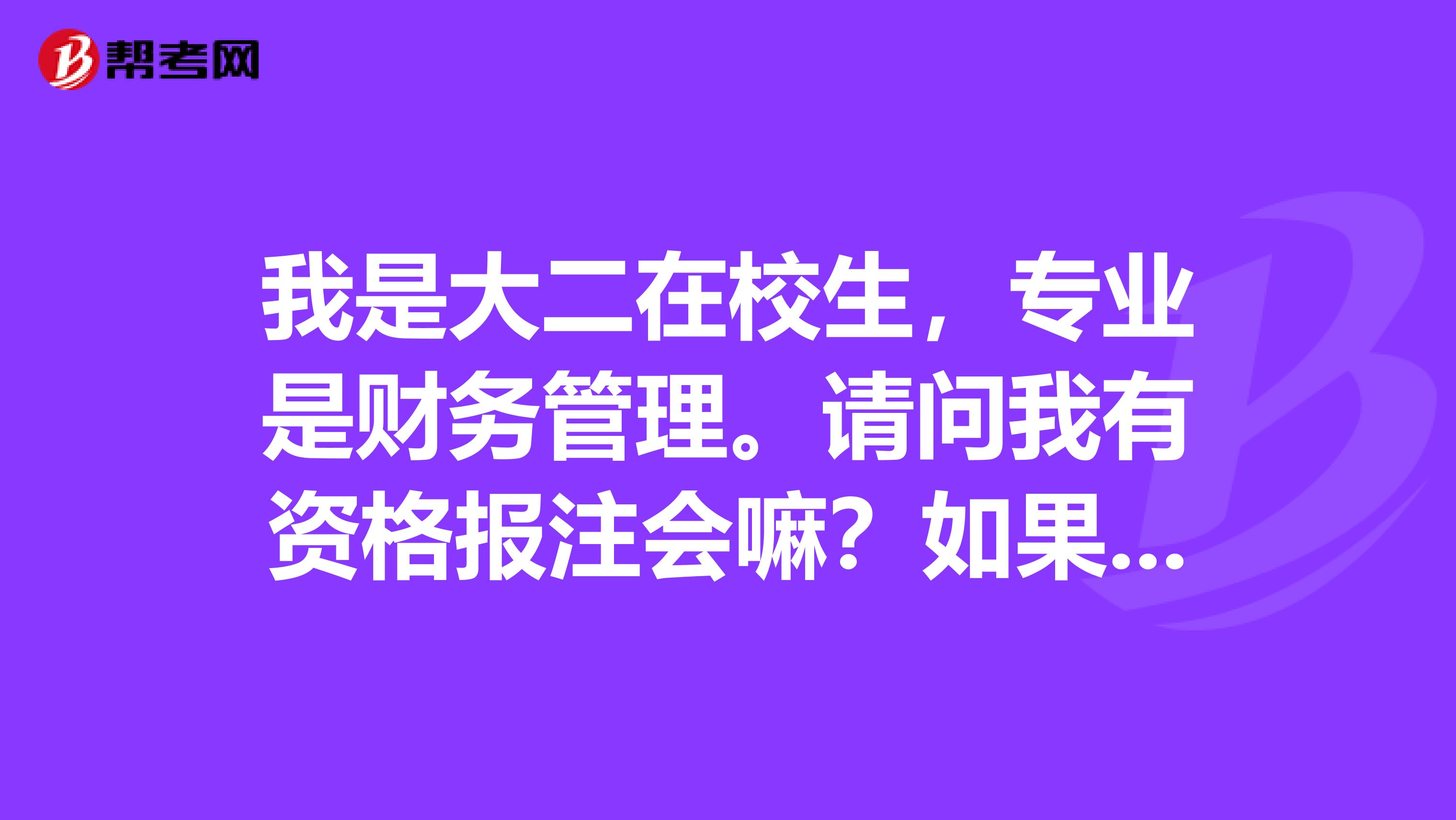 我是大二在校生，专业是财务管理。请问我有资格报注会嘛？如果我报上的话，请大家给我推荐一下考今年注会可用的书！还有练习题！谢谢！