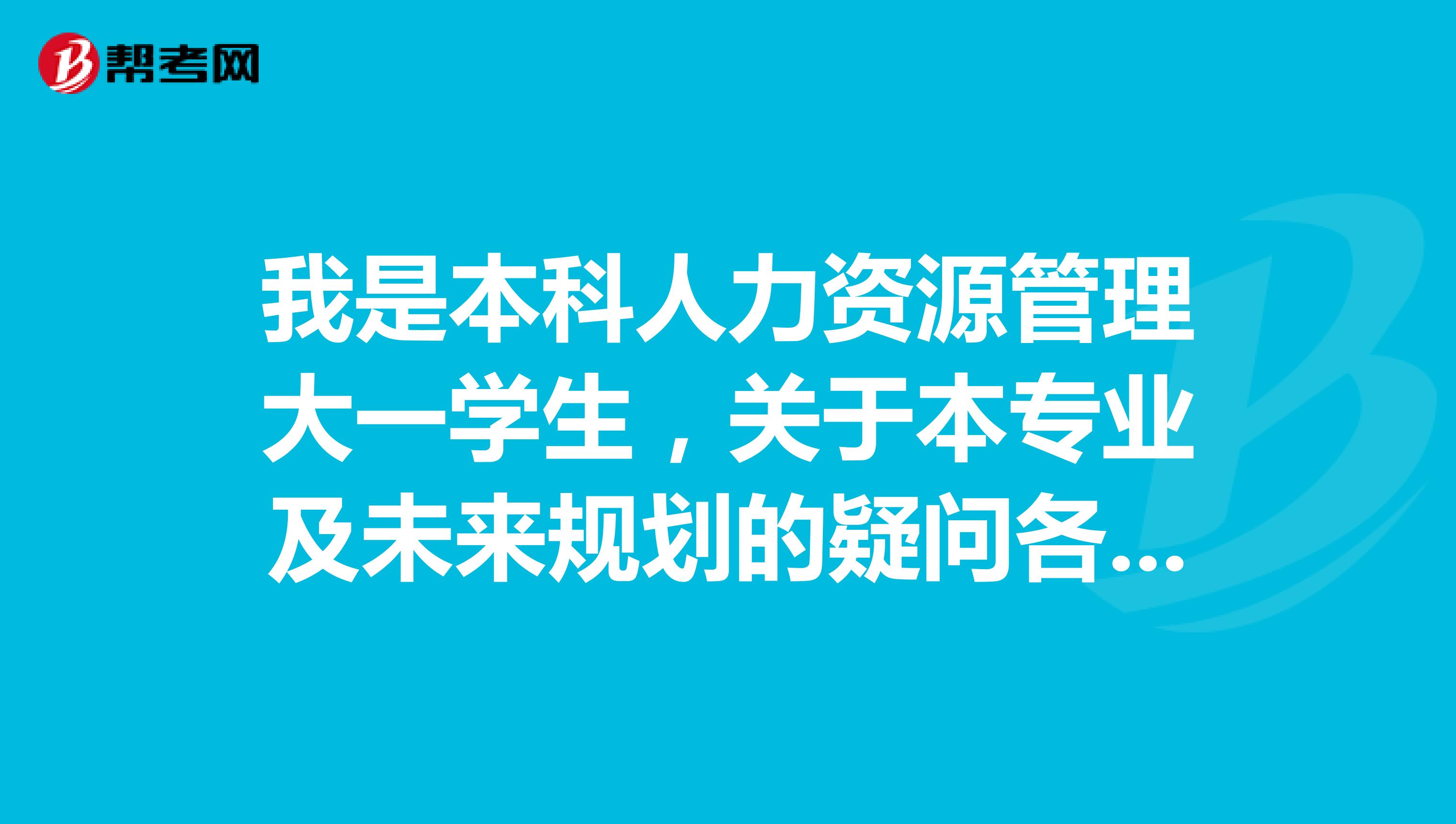 我是本科人力资源管理大一学生,关于本专业及未来规划的疑问各位进来答疑解惑吧