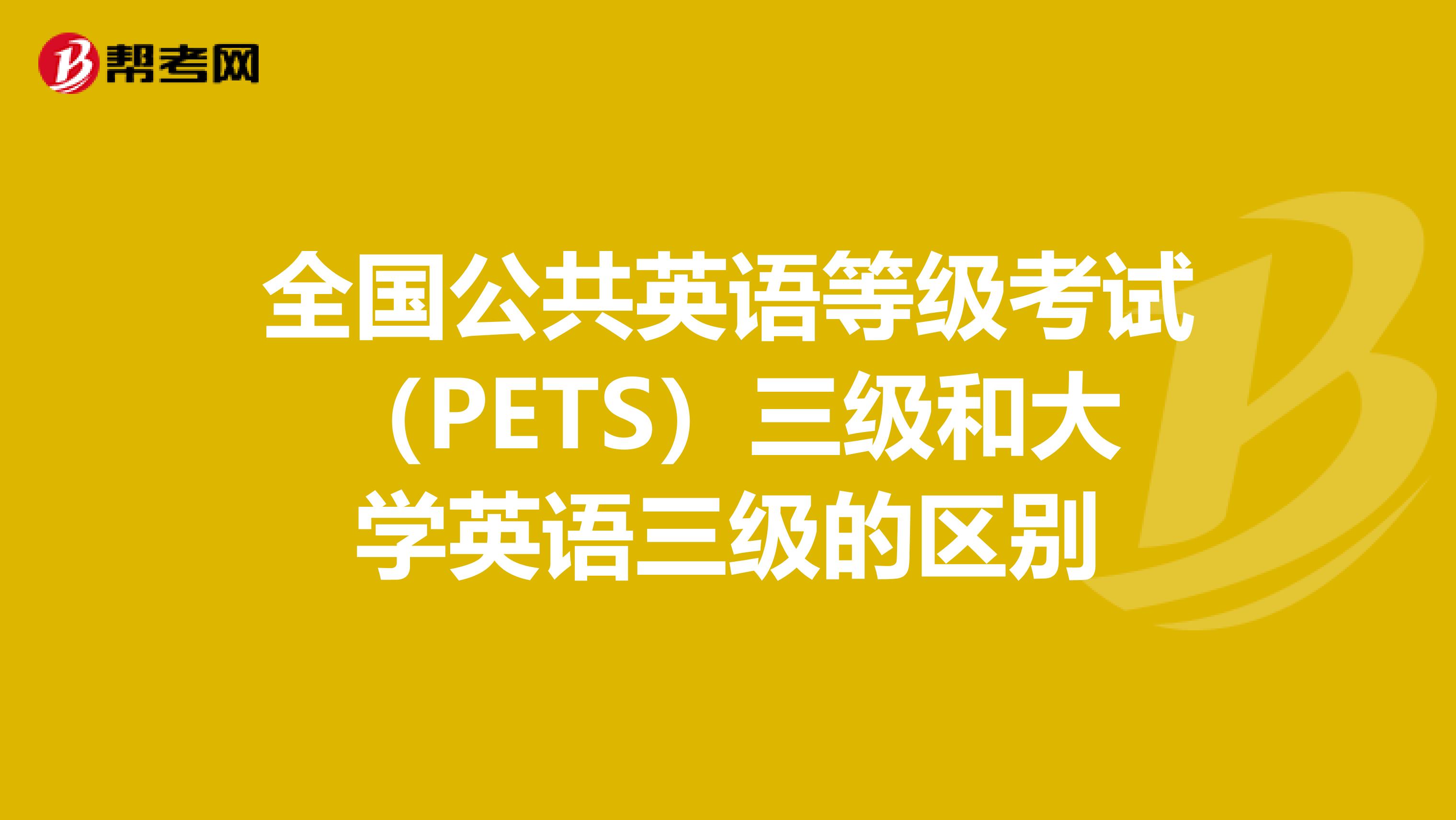 全国公共英语等级考试(PETS)三级和大学英语三级的区别