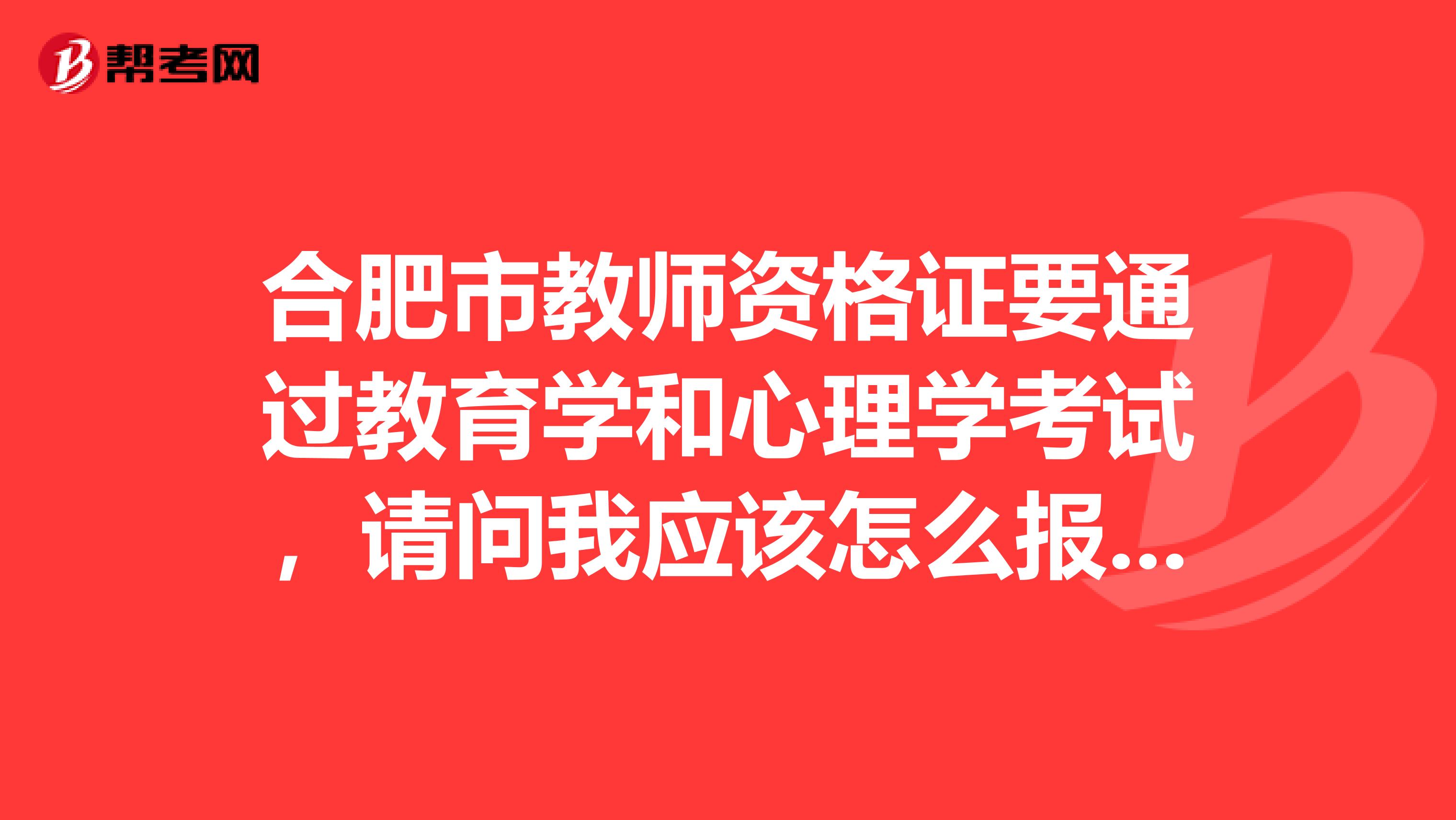 合肥市教师资格证要通过教育学和心理学考试，请问我应该怎么报名参加考试？自学考试可以只报这两门吗？