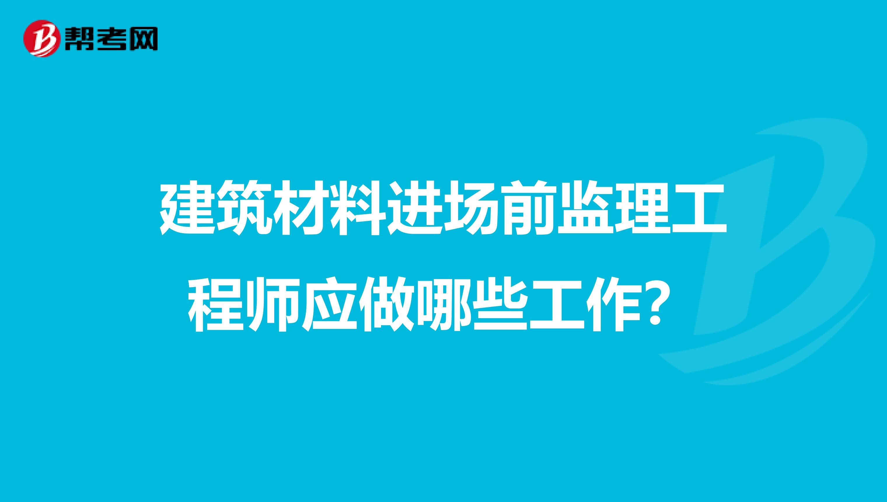 建筑材料进场前监理工程师应做哪些工作？