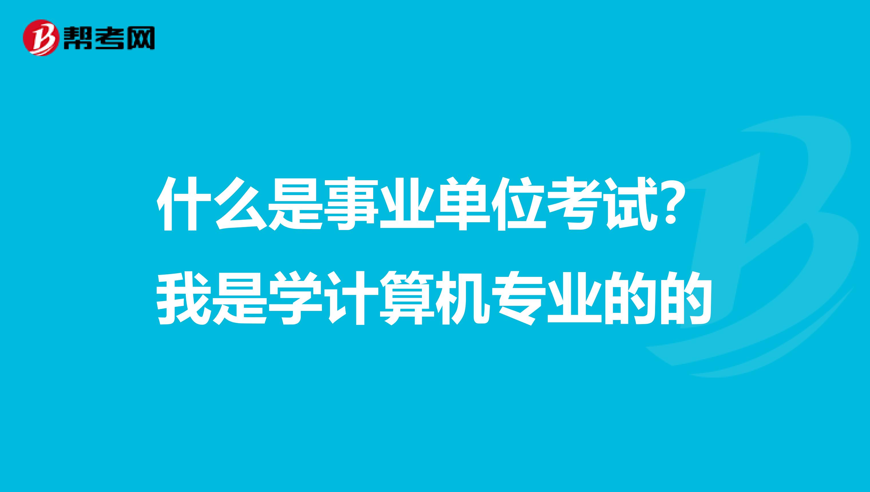 什么是事业单位考试?我是学计算机专业的的