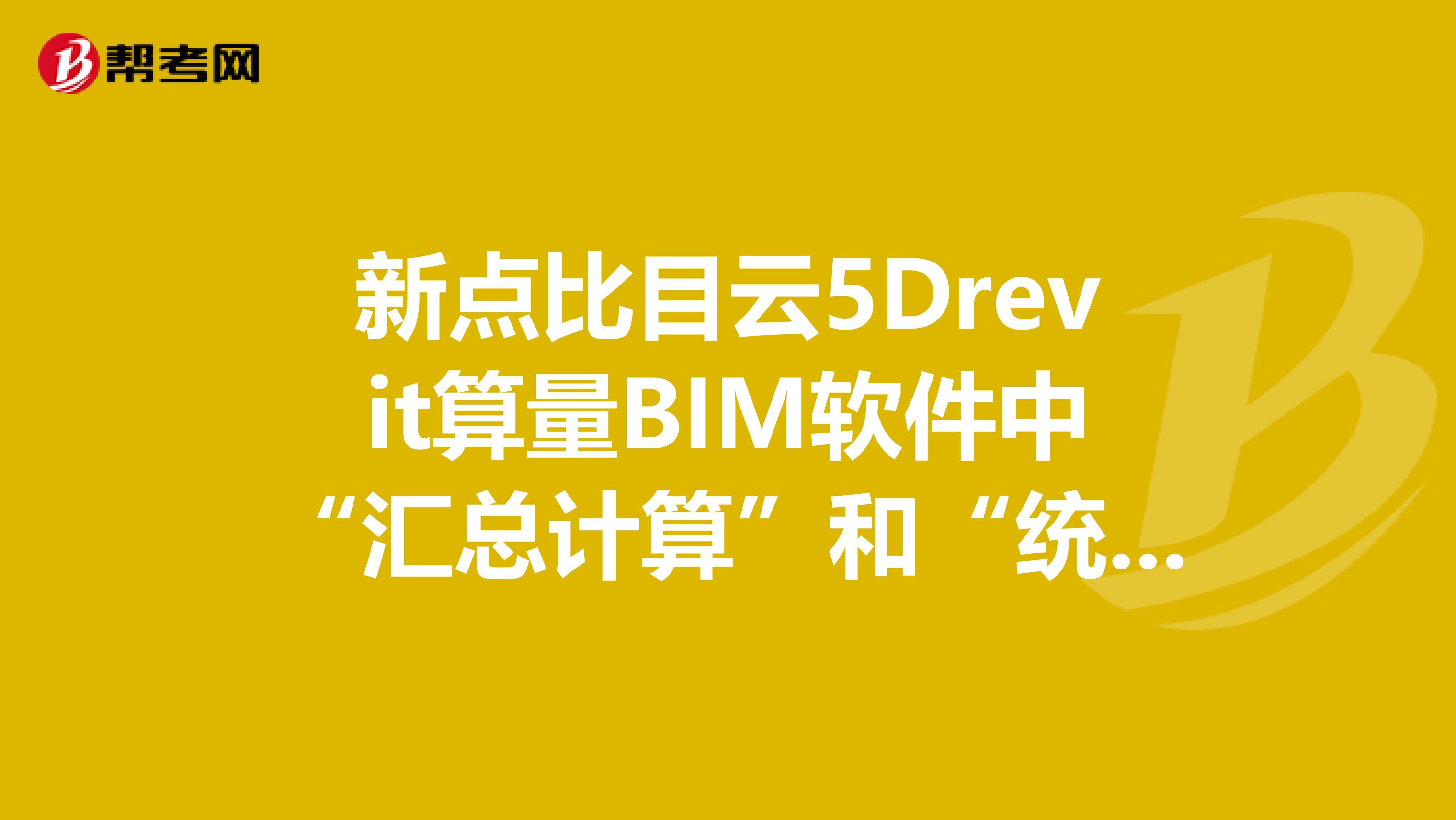 新点比目云5Drevit算量BIM软件中“汇总计算”和“统计”的区别在哪?