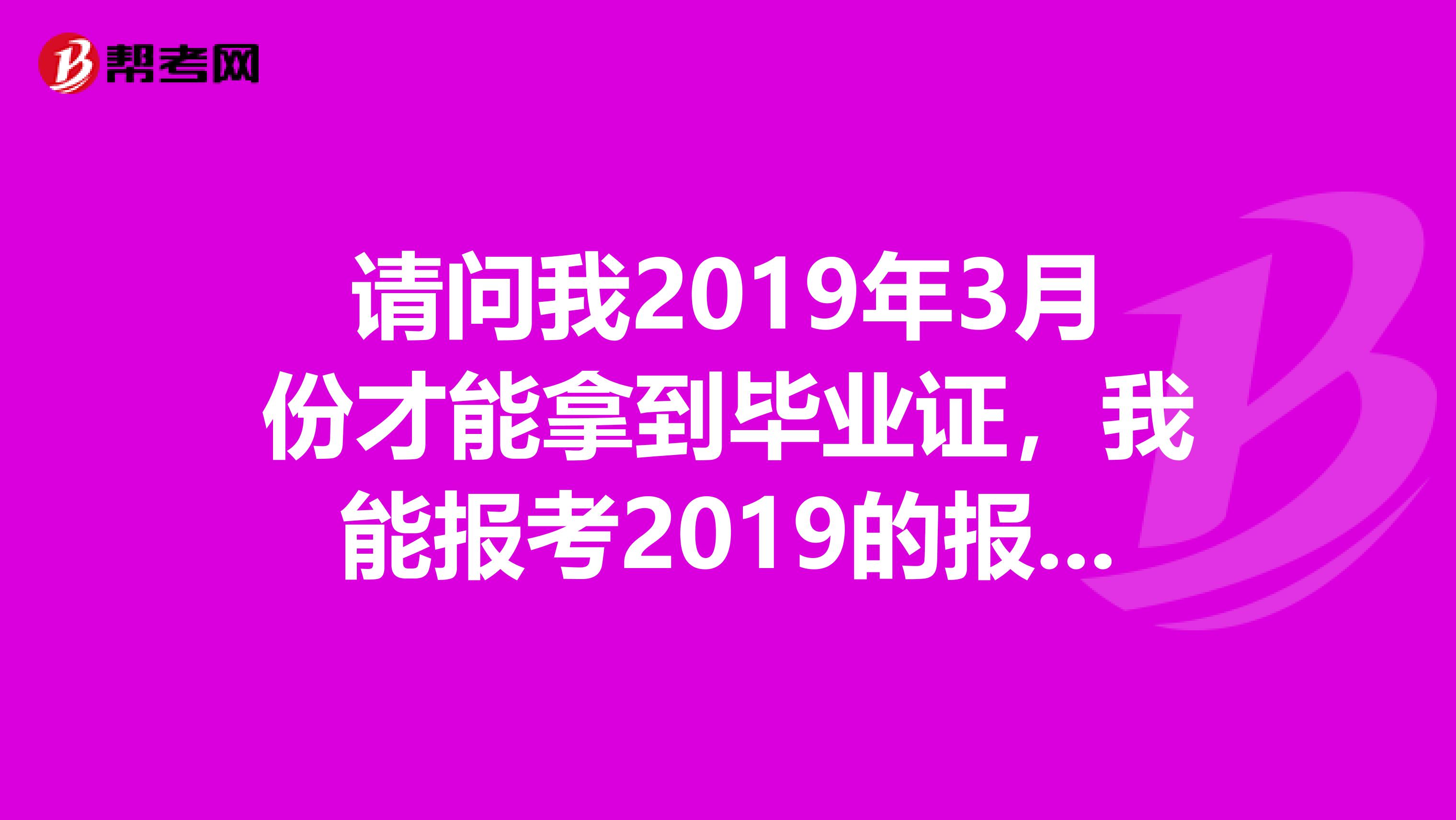 請(qǐng)問我2019年3月份才能拿到畢業(yè)證，我能報(bào)考2019的報(bào)關(guān)員考試嗎