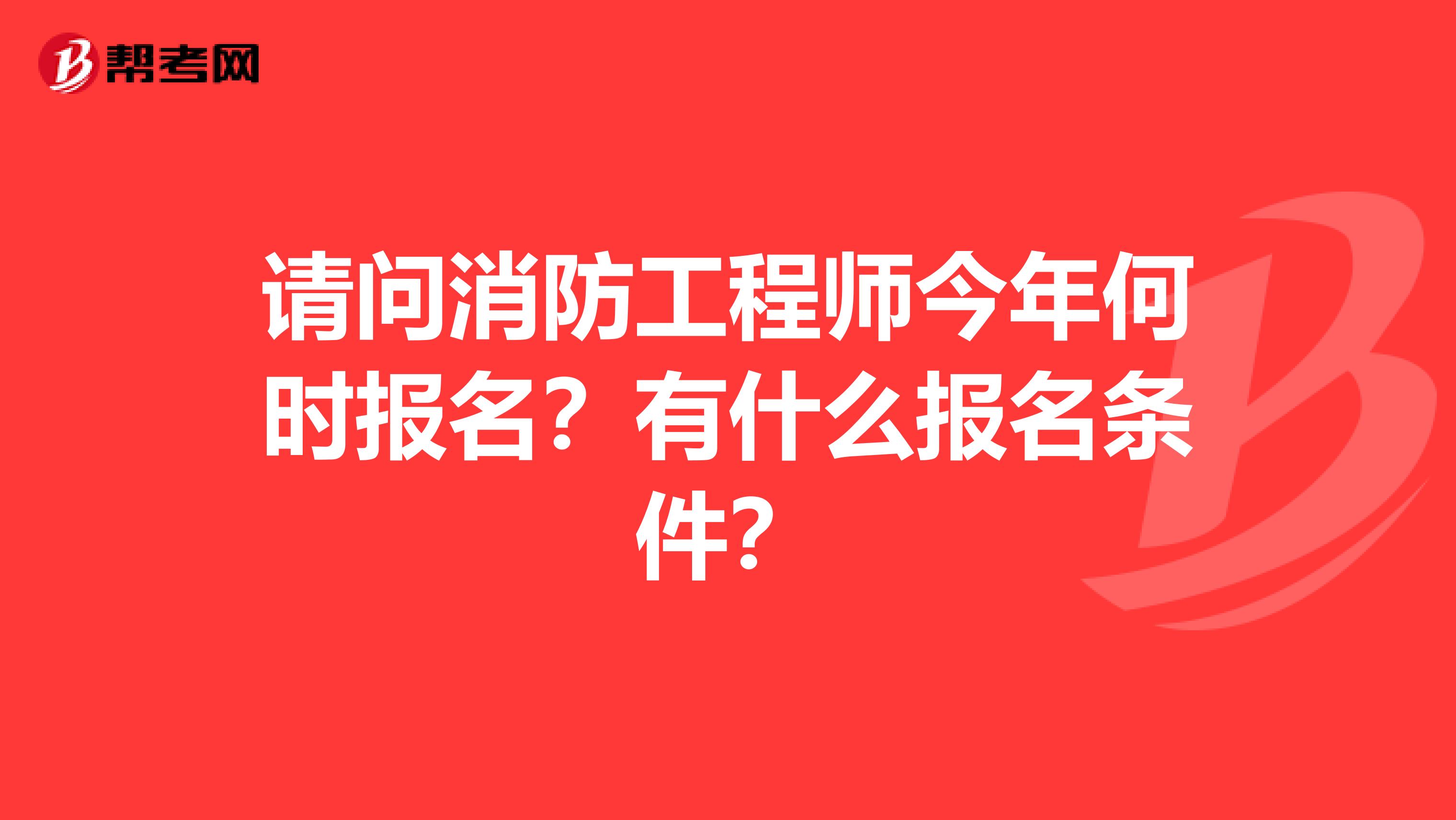 请问消防工程师今年何时报名?有什么报名条件?