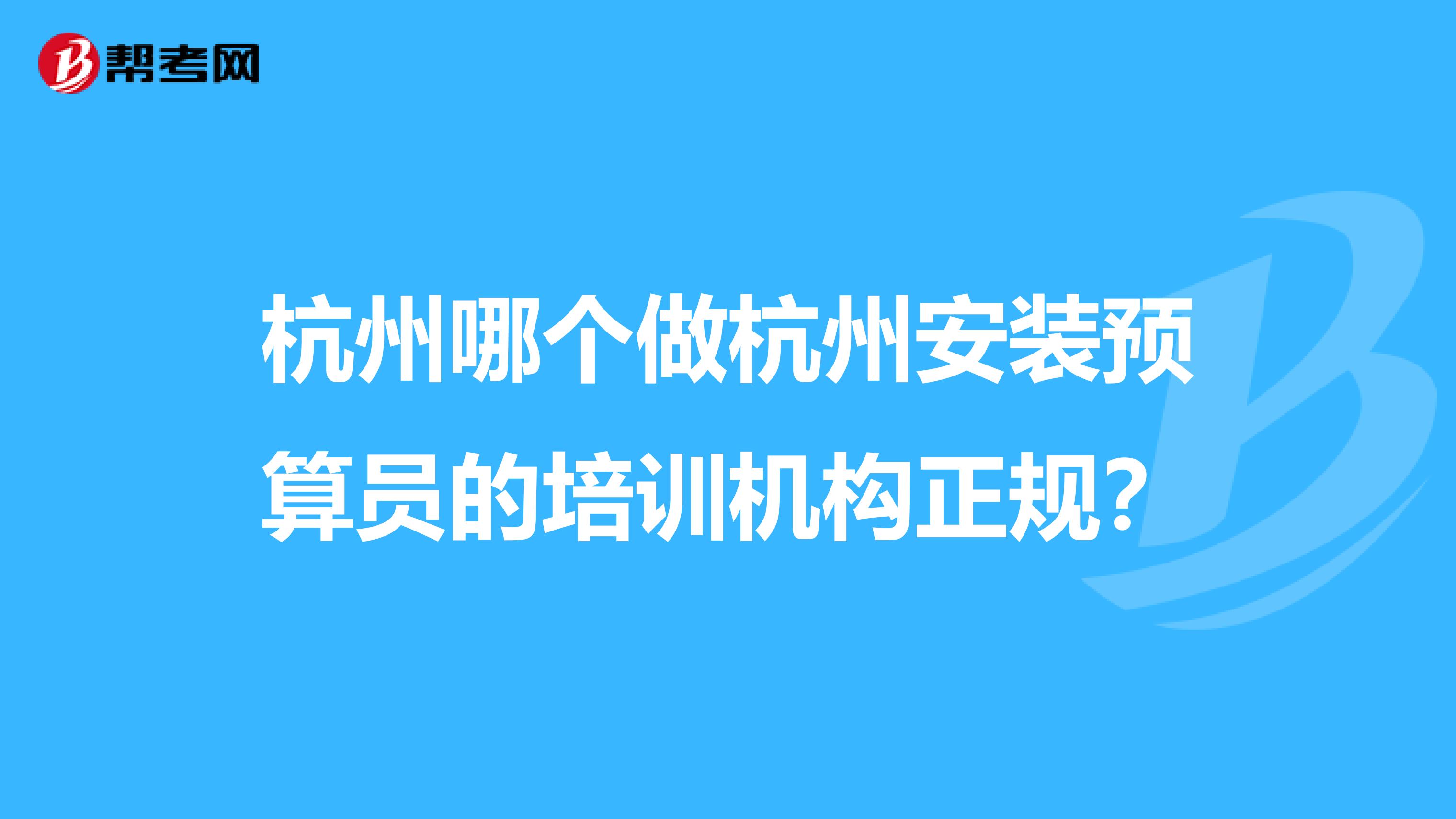 杭州哪个做杭州安装预算员的培训机构正规?
