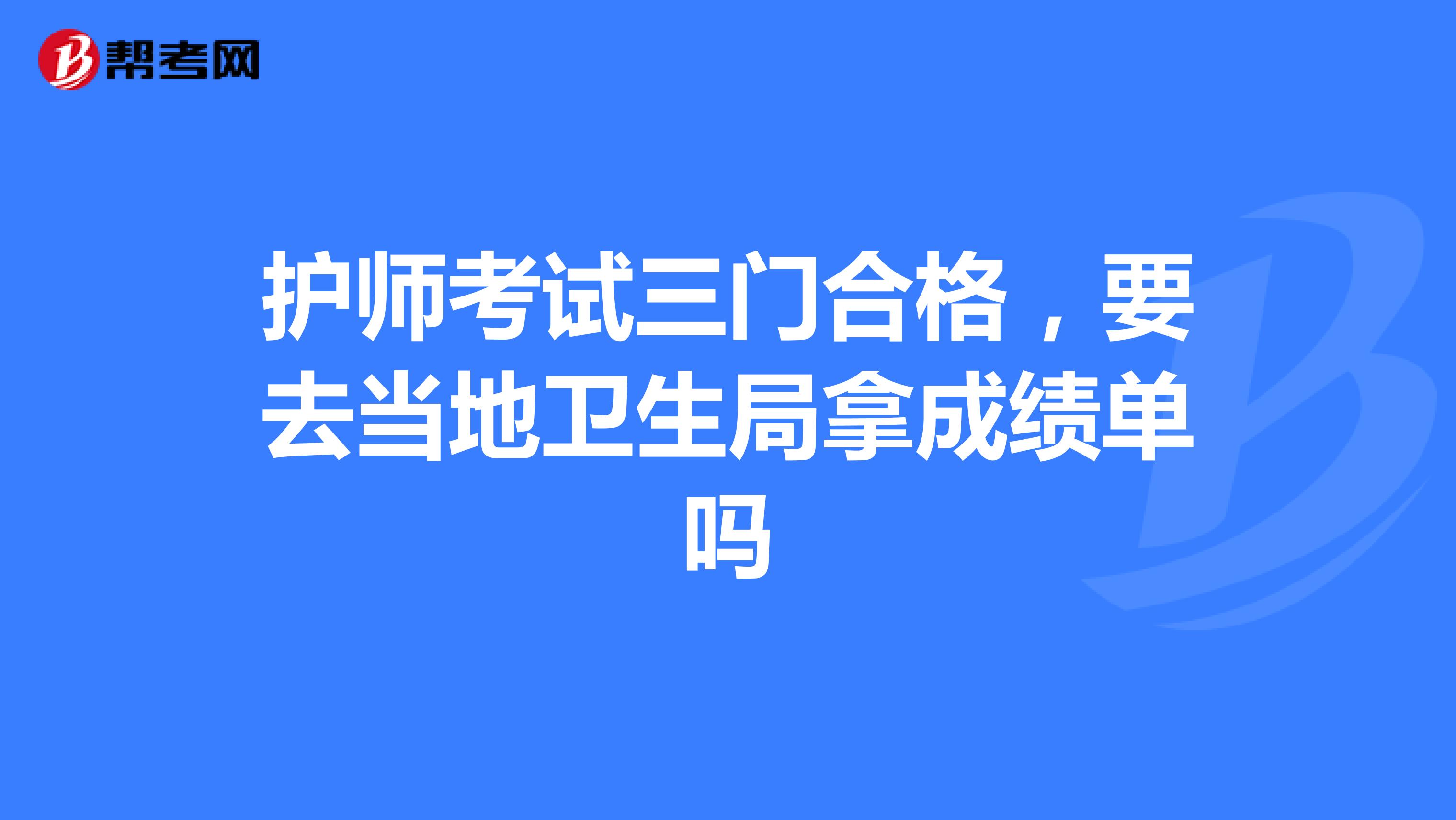 护师考试三门合格,要去当地卫生局拿成绩单吗