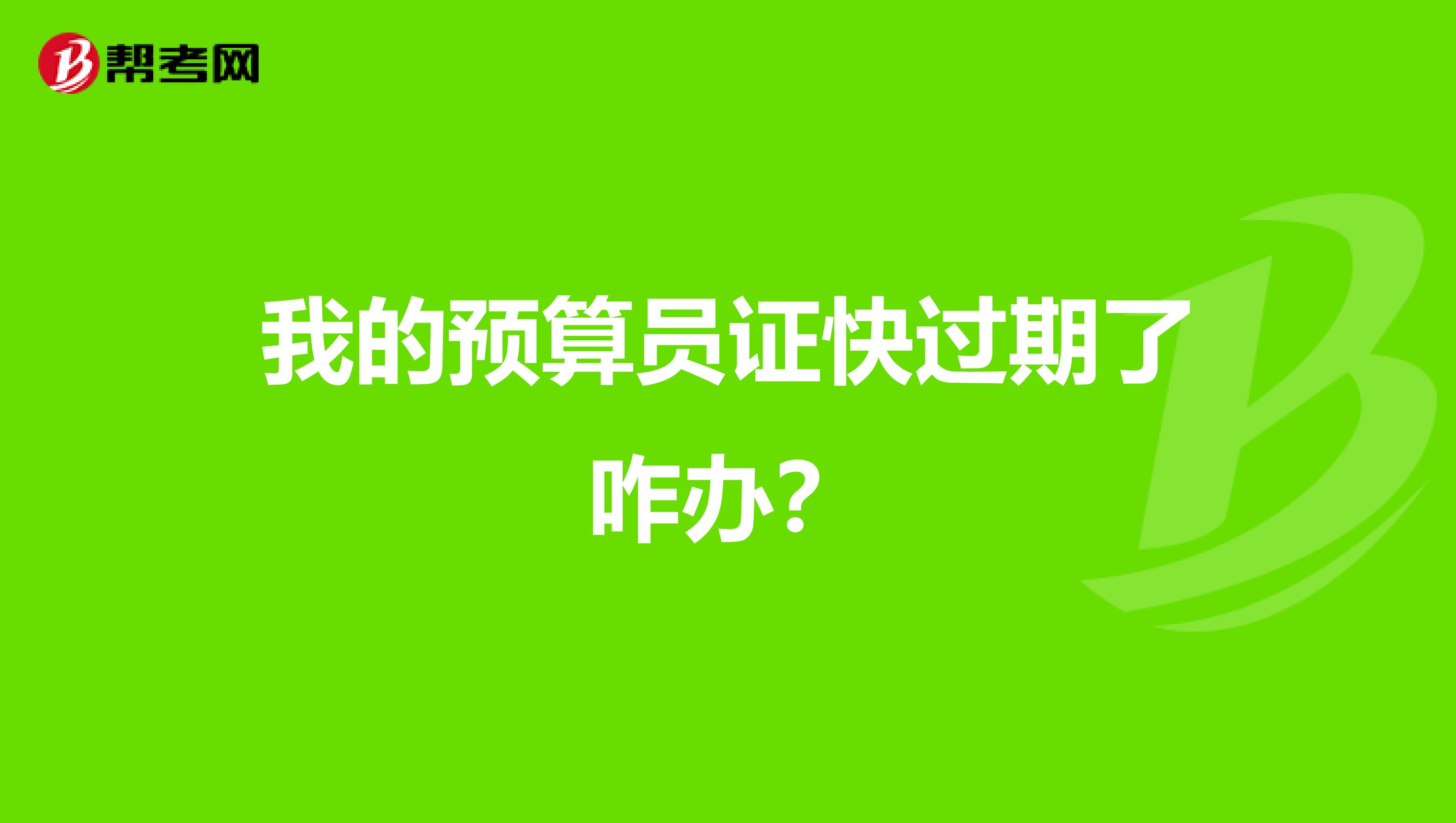 我的预算员证快过期了咋办?