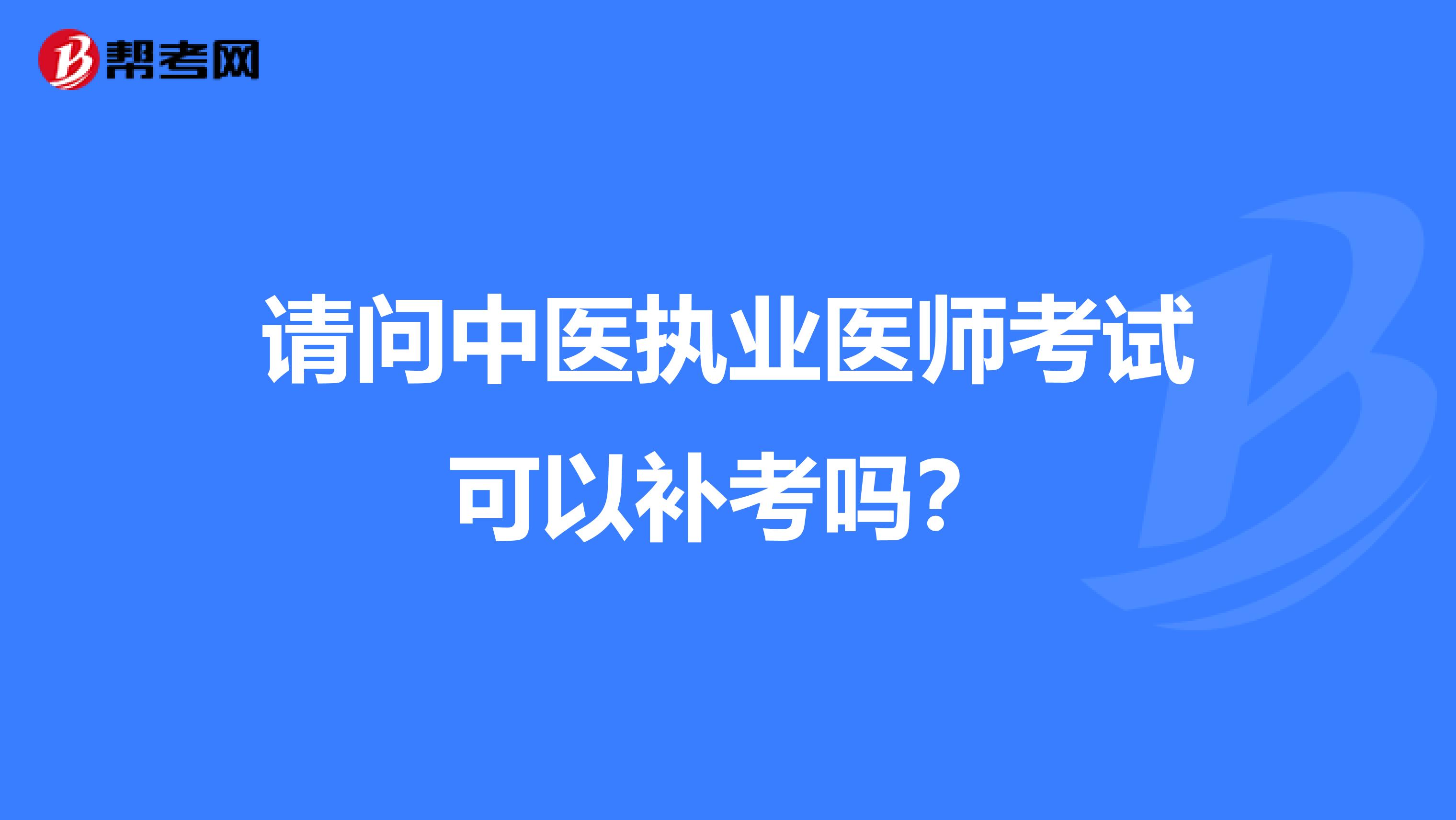 请问中医执业医师考试可以补考吗?