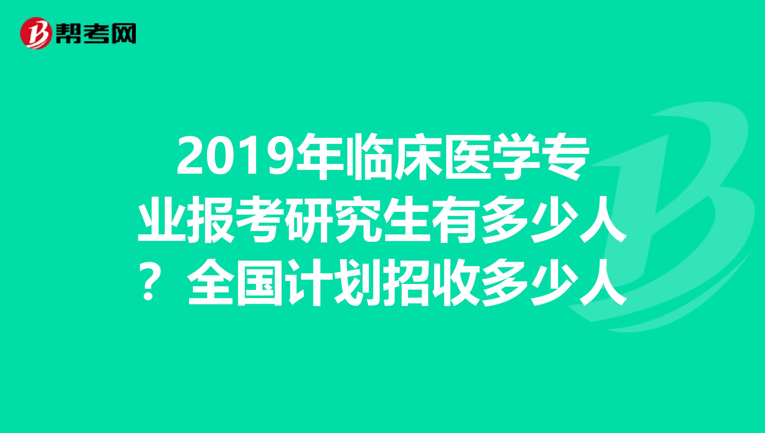 2019年临床医学专业报考研究生有多少人？全国计划招收多少人