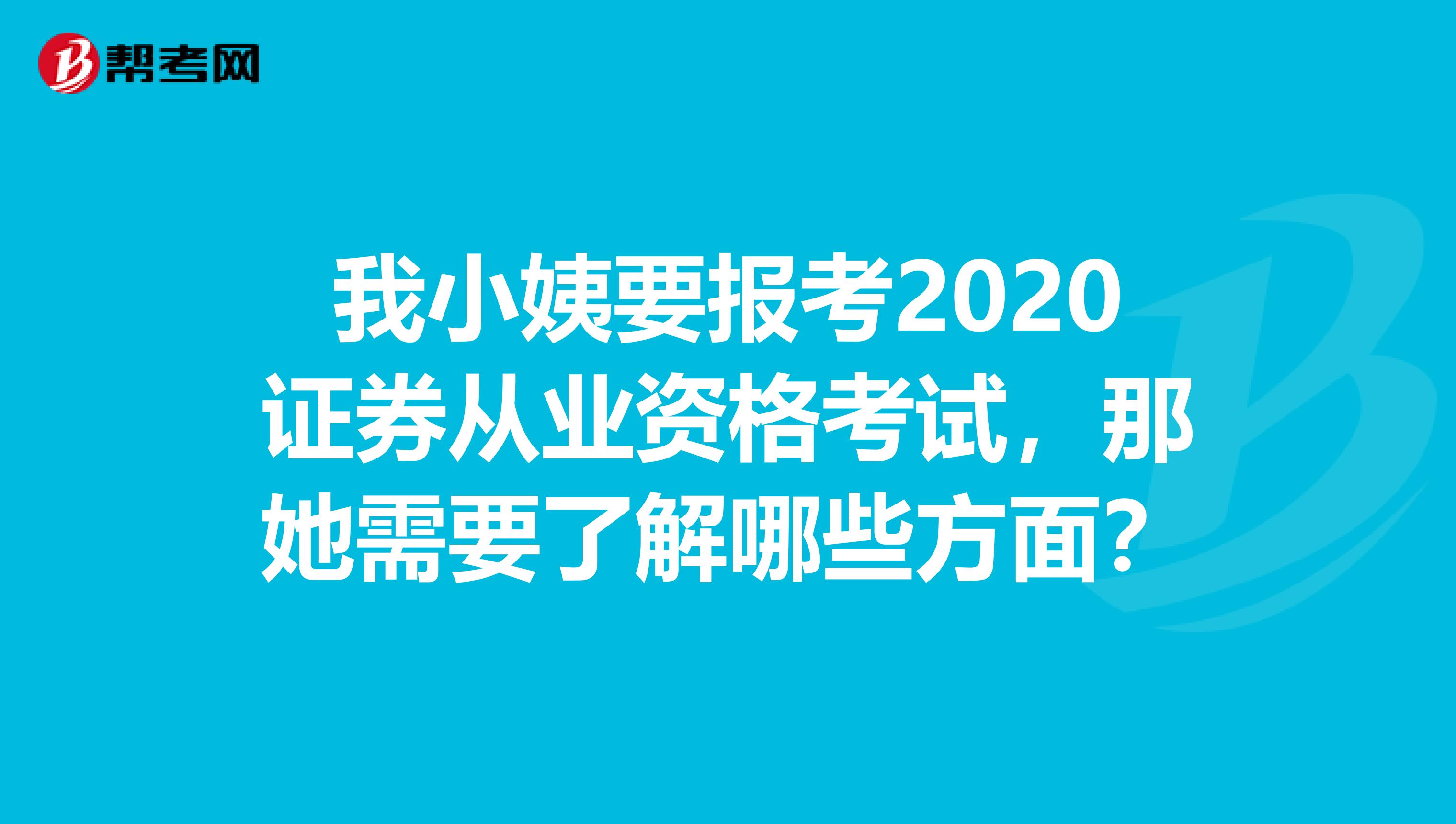 我小姨要报考2020证券从业资格考试,那她需要了解哪些方面?
