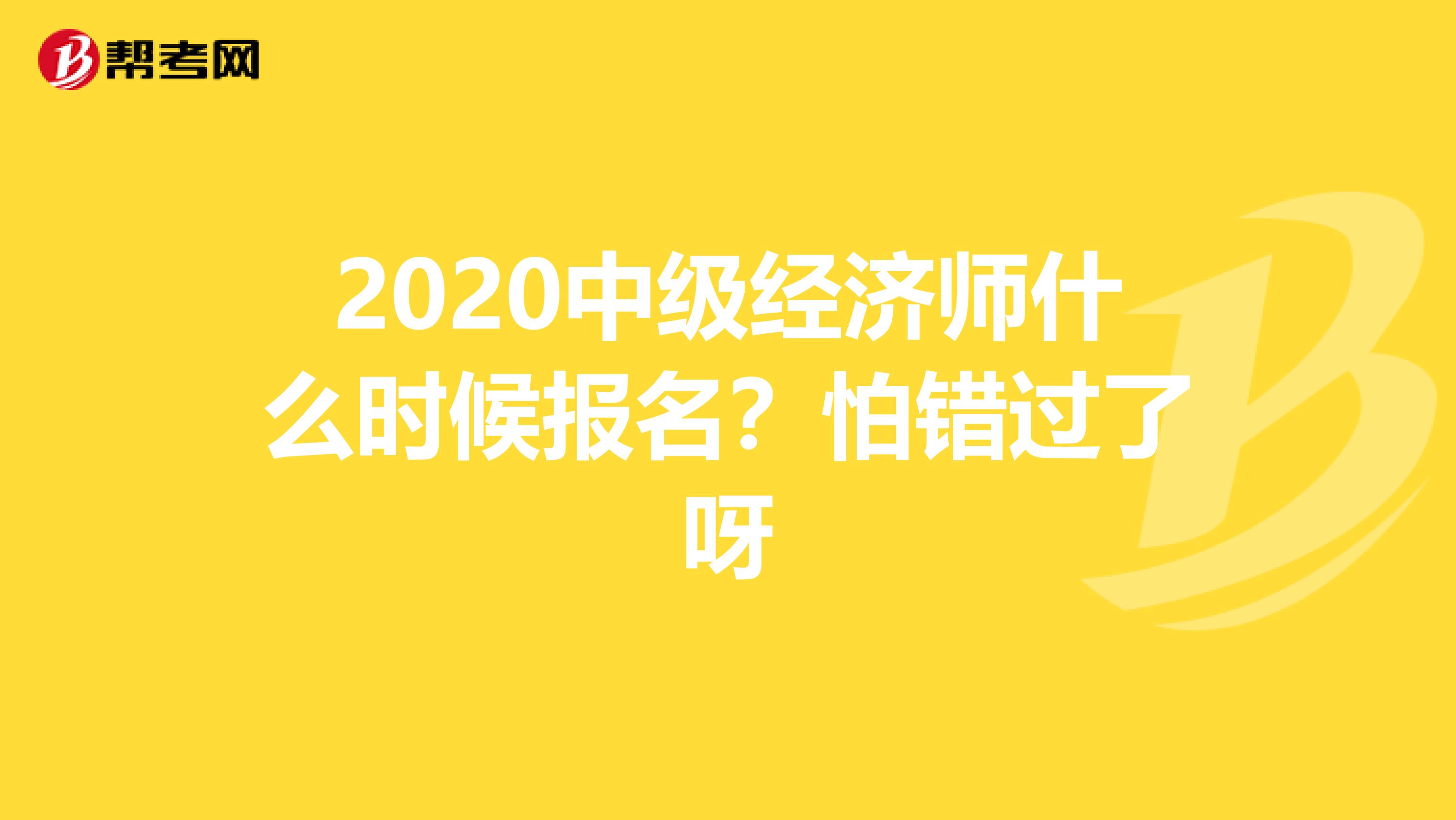2020中級經濟師什么時候報名？怕錯過了呀