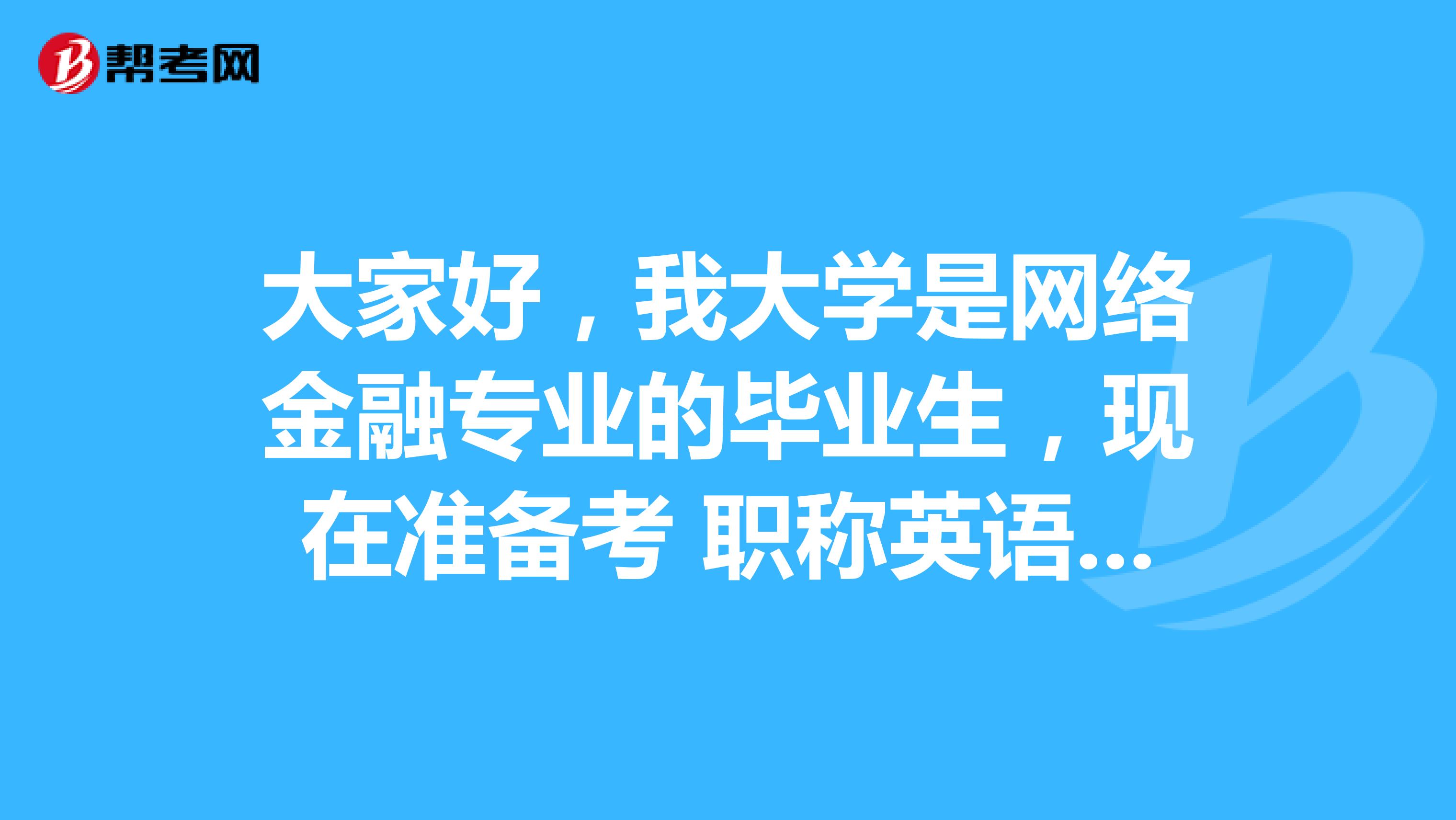 大家好,我大学是网络金融专业的毕业生,现在准备考 职称英语考试,大家可以告诉我一下报考条件吗?
