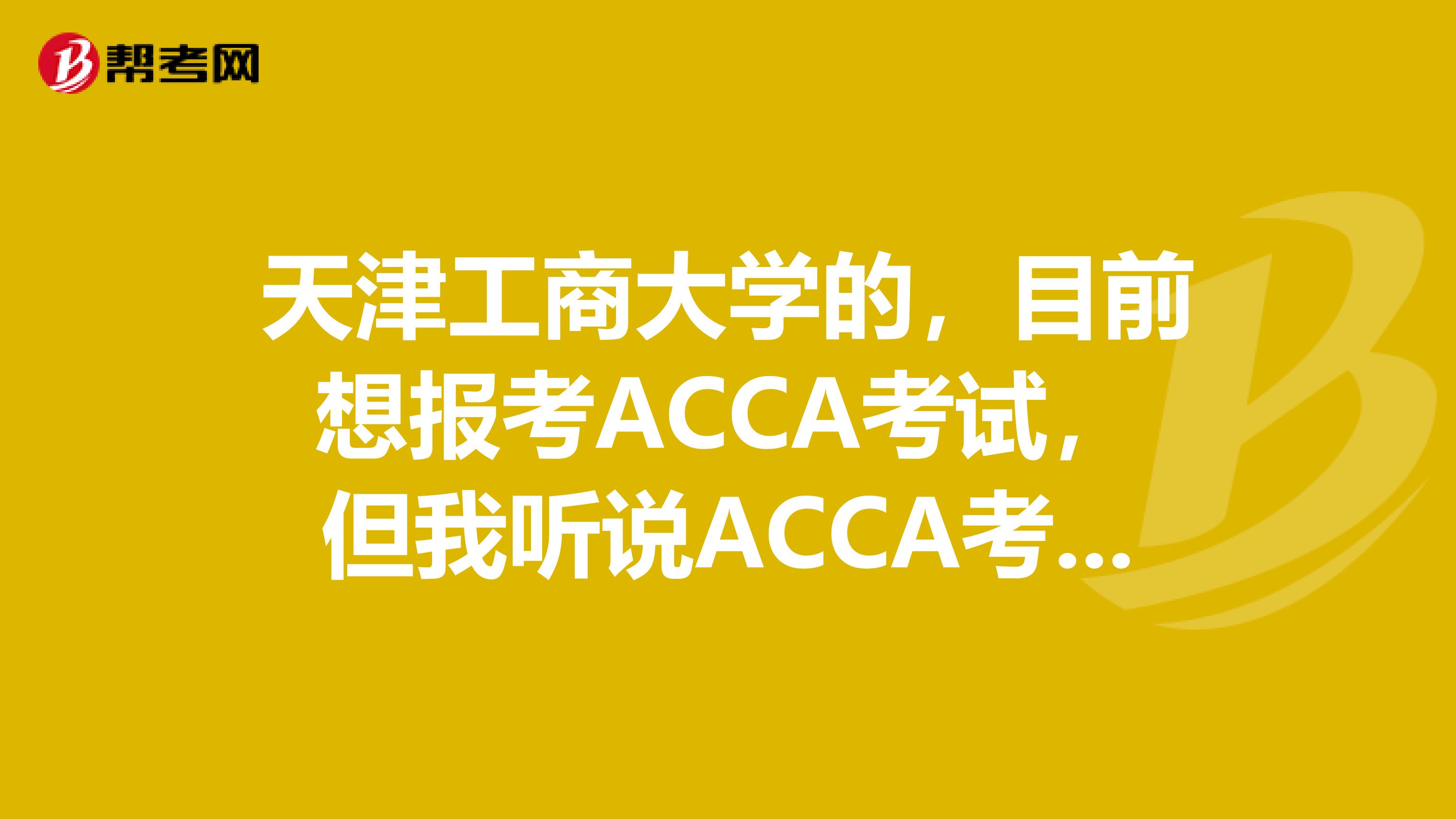 天津工商大学的，目前想报考ACCA考试，但我听说ACCA考试免试政策，具体有哪些？