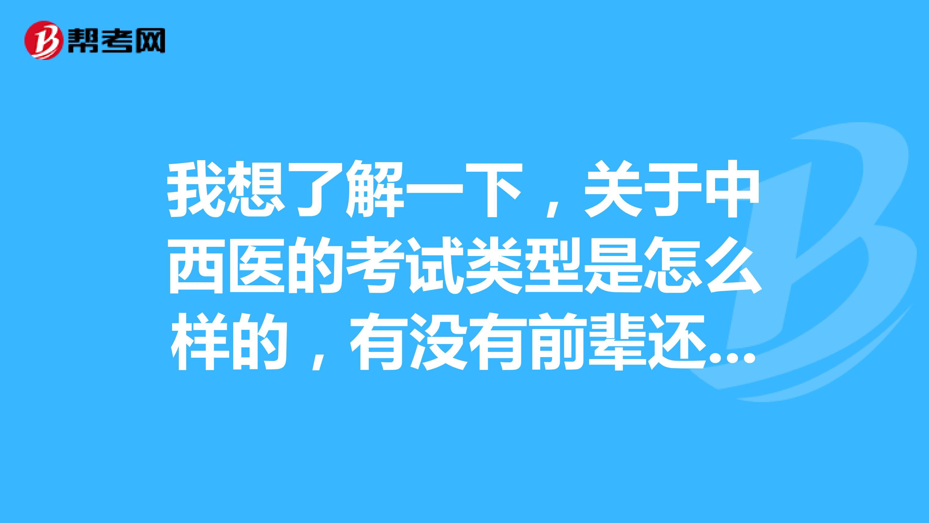 我想了解一下，关于中西医的考试类型是怎么样的，有没有前辈还记得的！！谢谢啦