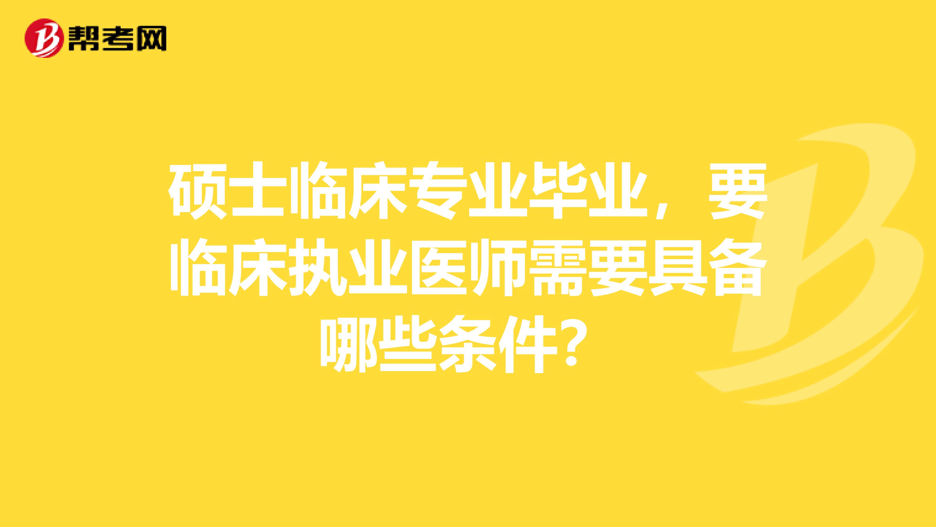 硕士临床专业毕业，要临床执业医师需要具备哪些条件？