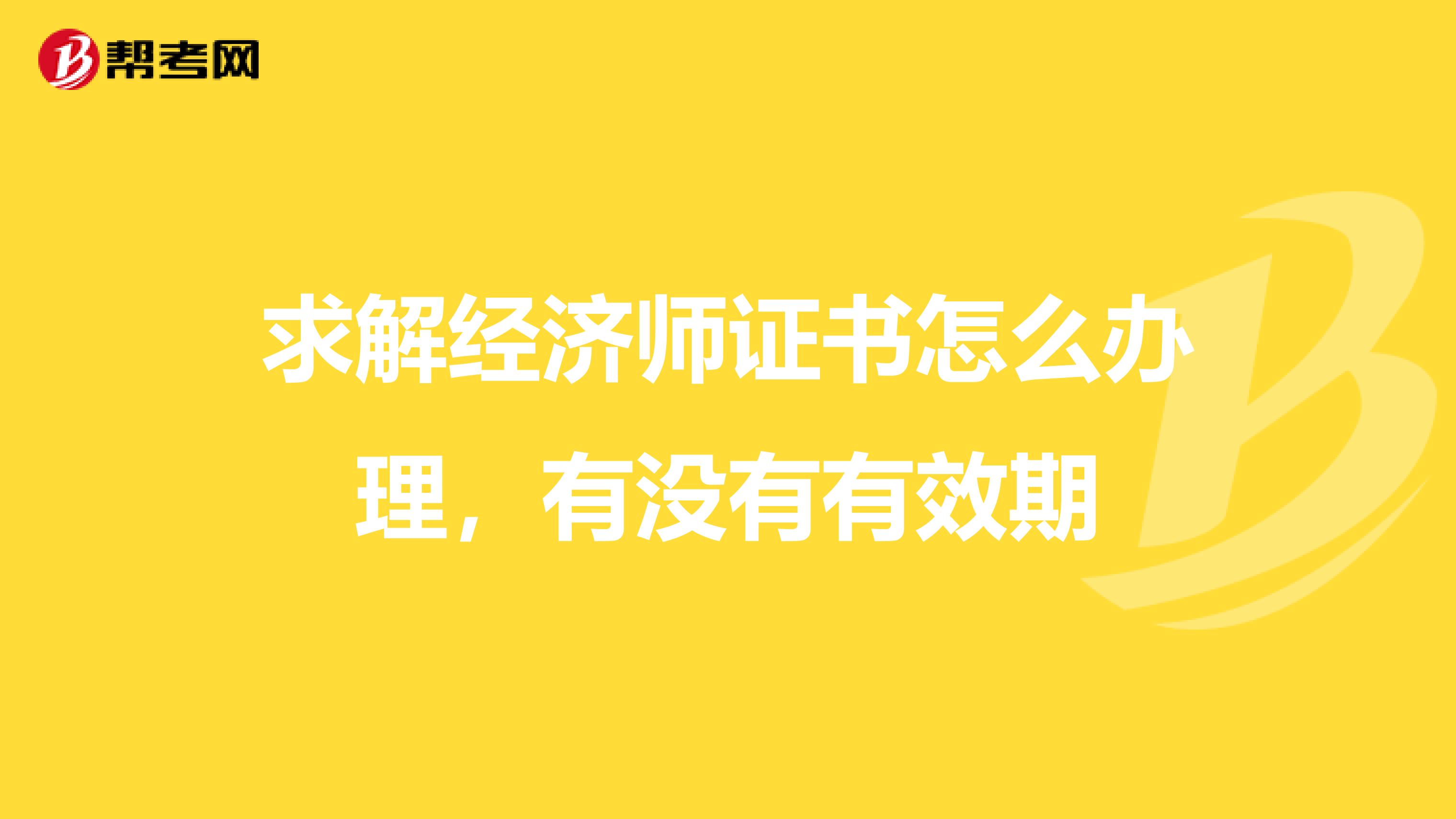 求解经济师证书怎么办理，有没有有效期