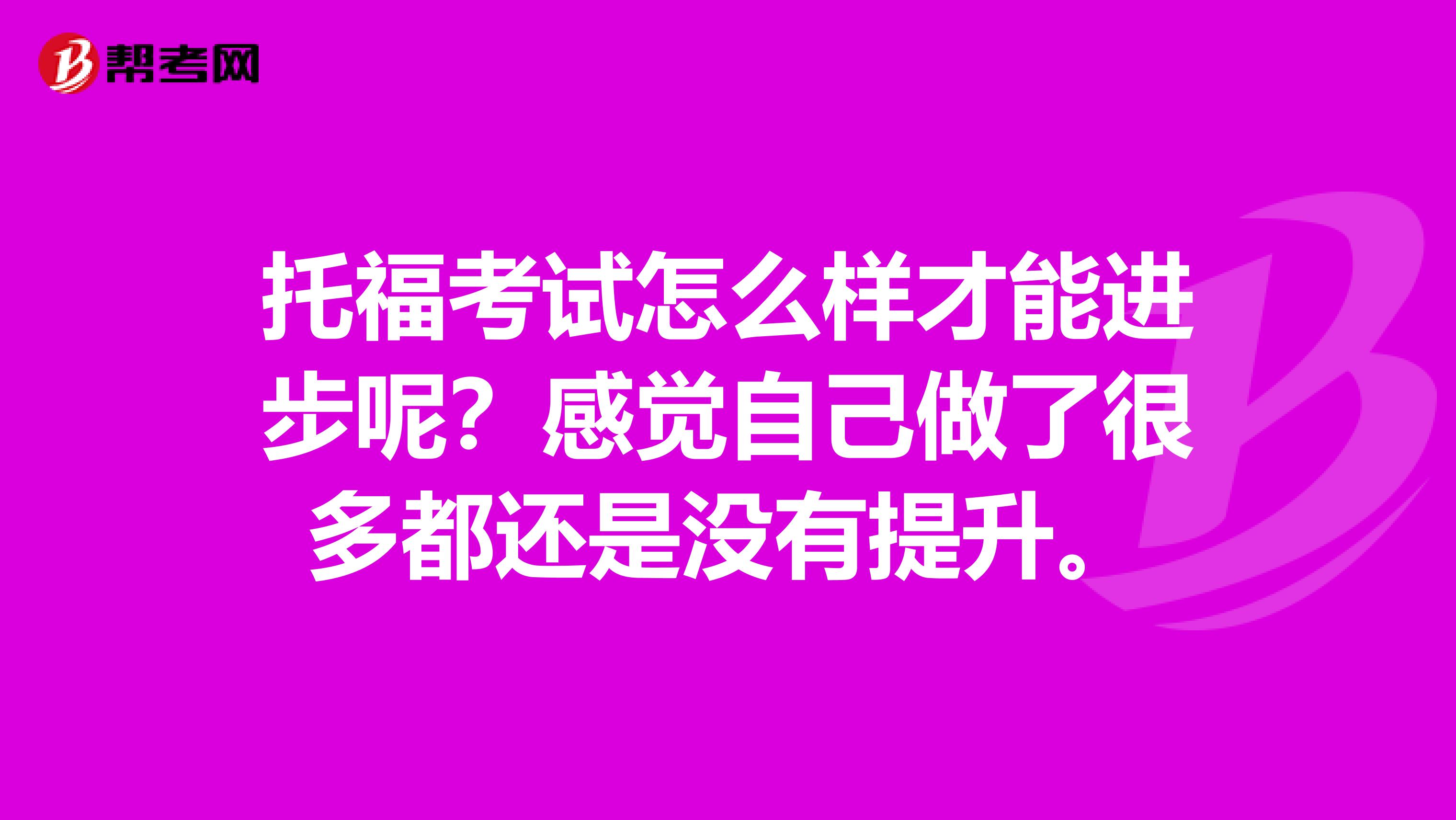 托福考试怎么样才能进步呢?感觉自己做了很多都还是没有提升。