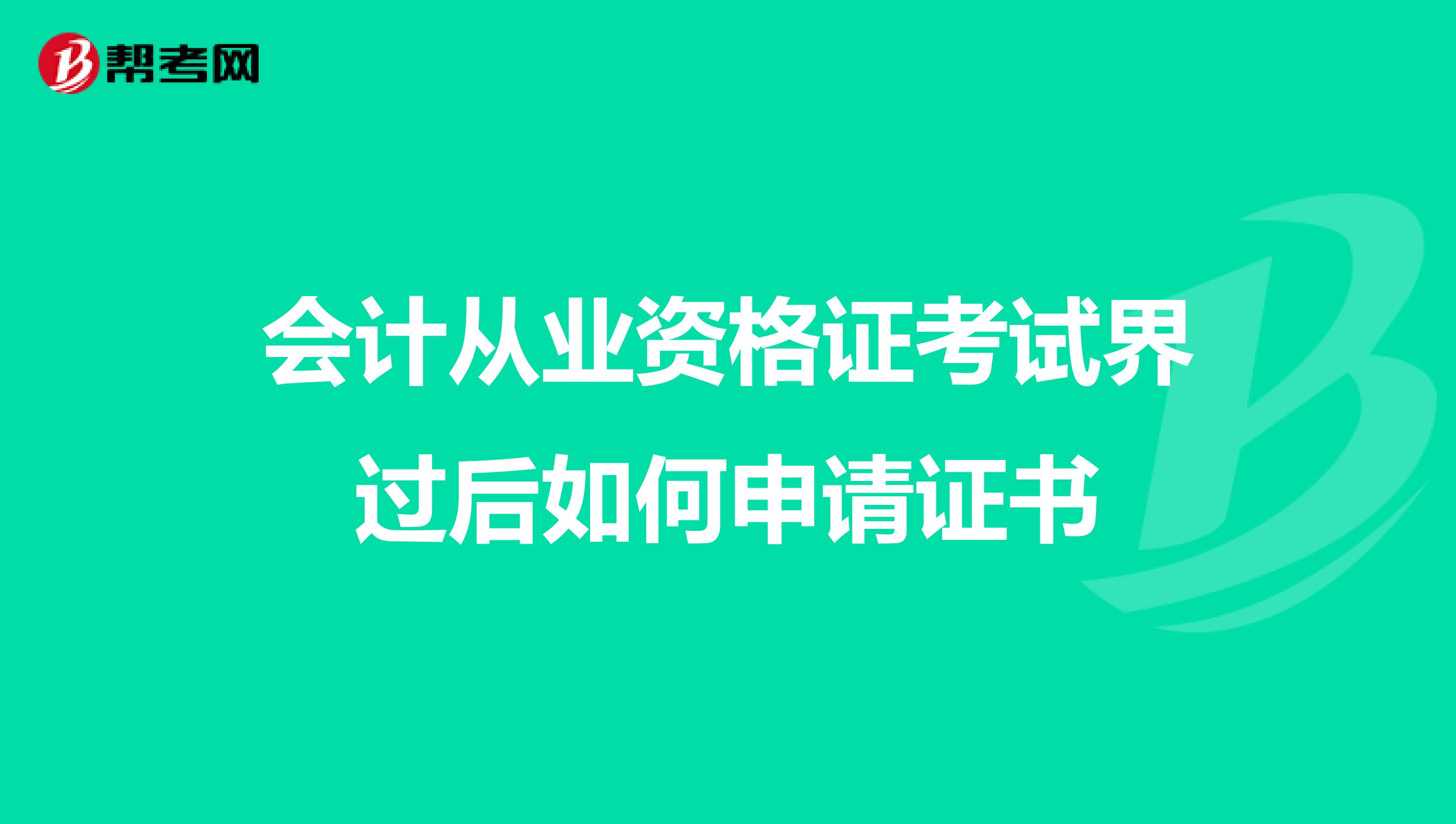 会计从业资格证考试界过后如何申请证书