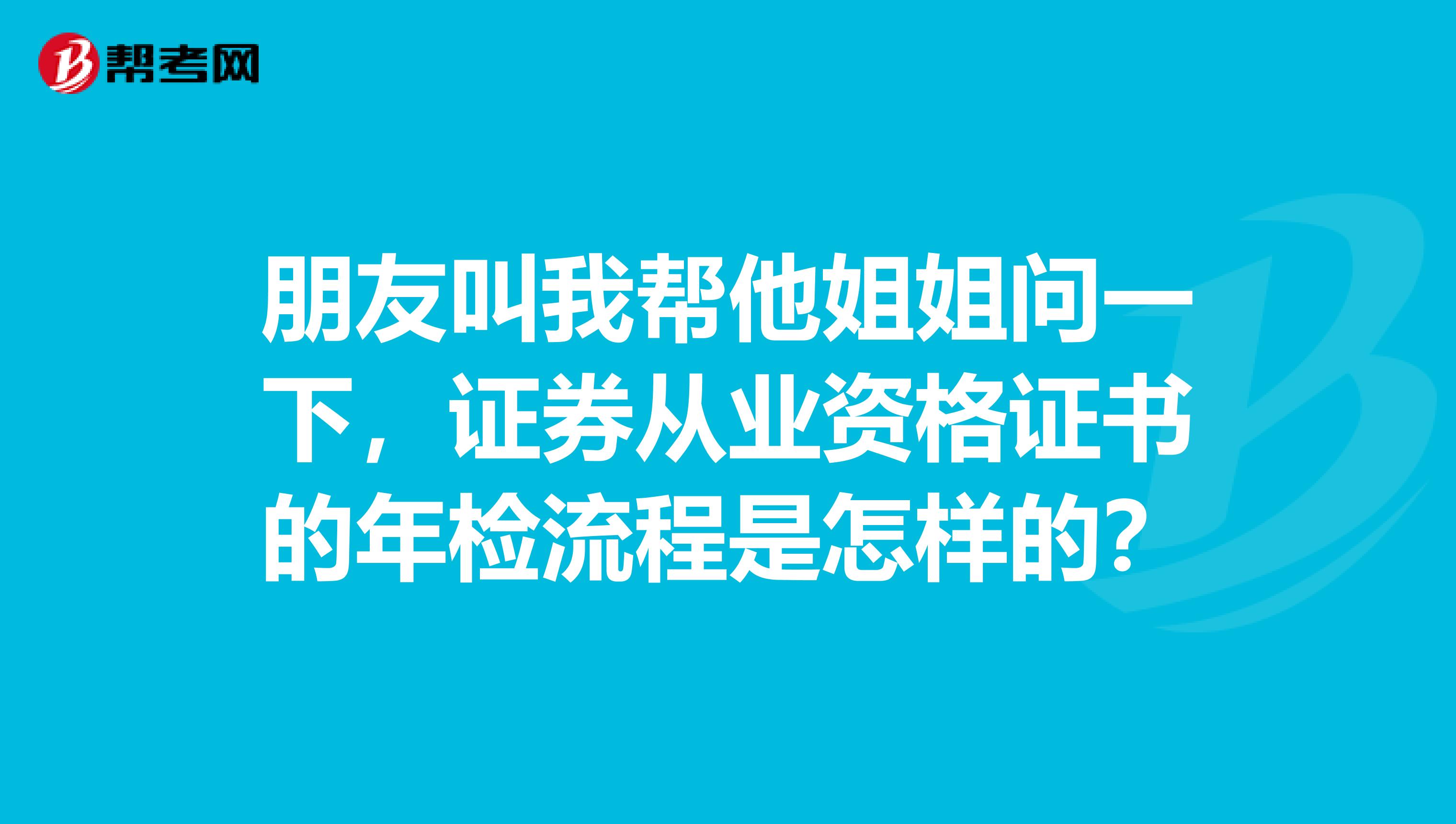 朋友叫我帮他姐姐问一下,证券从业资格证书的年检流程是怎样的?