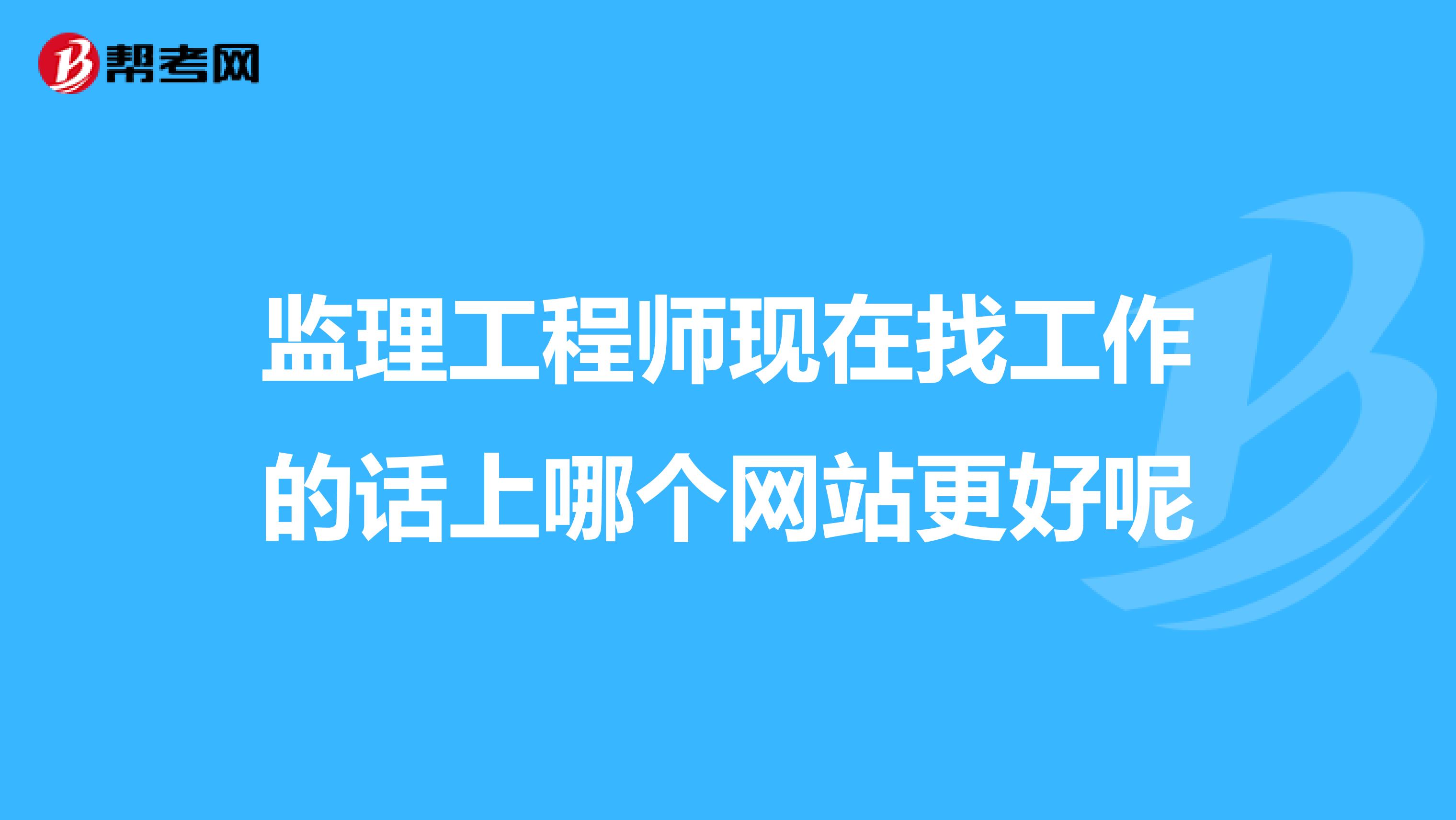 监理工程师现在找工作的话上哪个网站更好呢