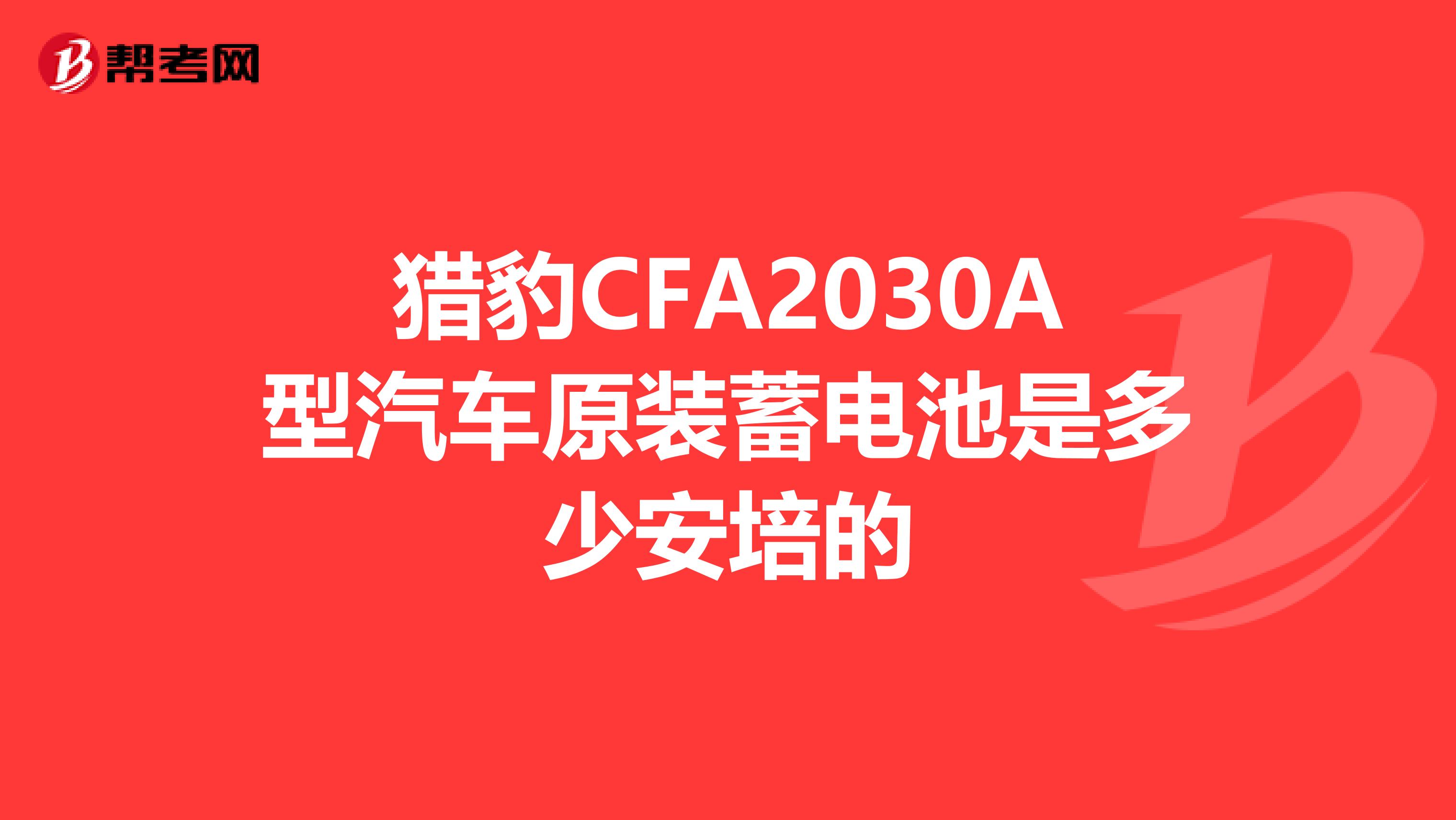 獵豹CFA2030A型汽車原裝蓄電池是多少安培的