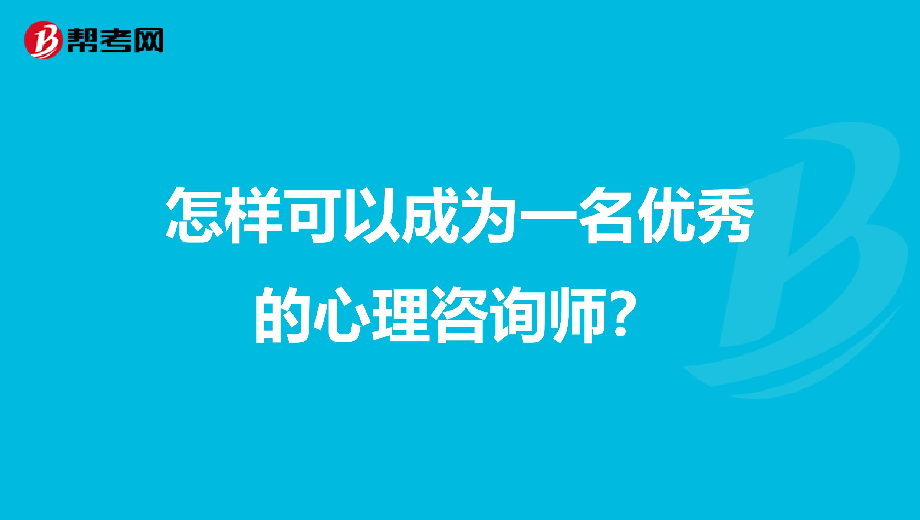 怎样可以成为一名优秀的心理咨询师？