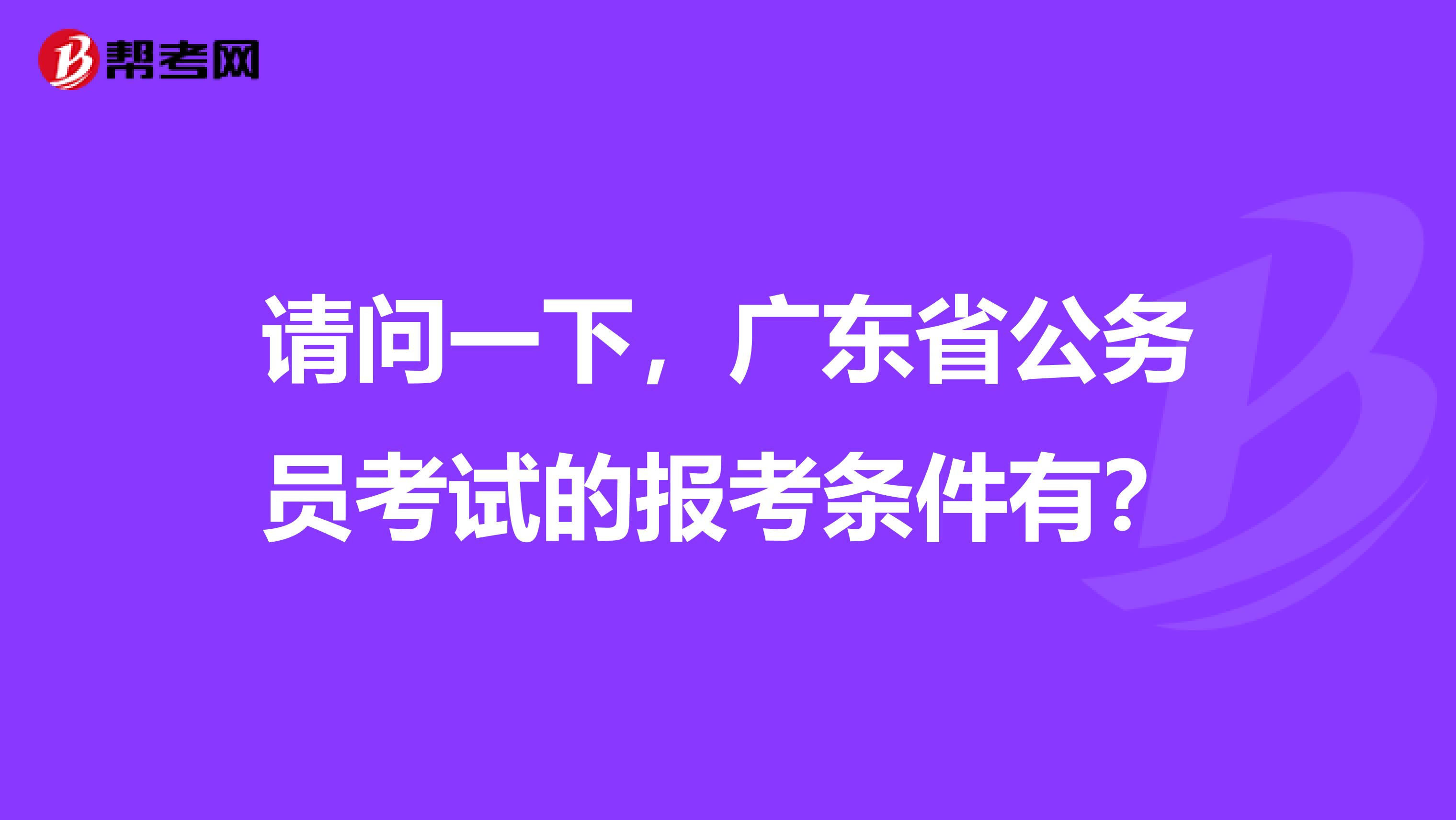 请问一下，广东省公务员考试的报考条件有？