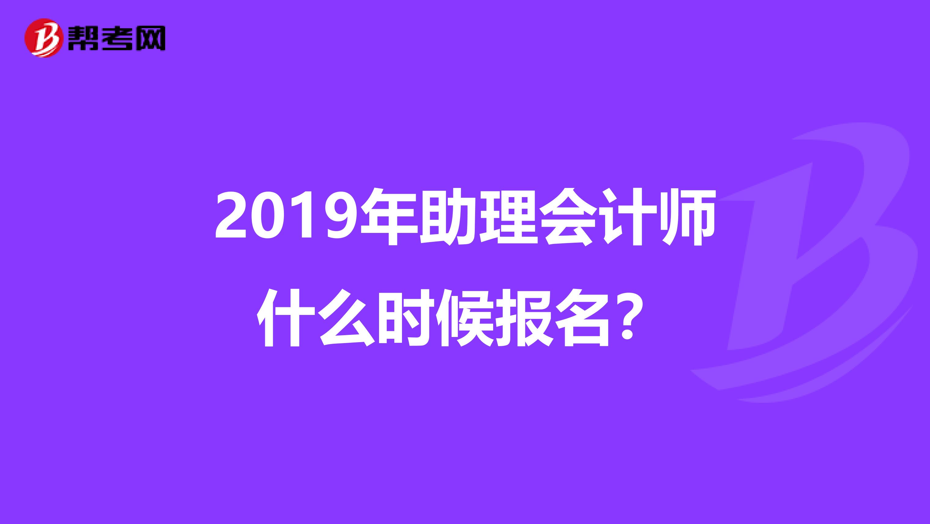 2019年助理会计师什么时候报名？