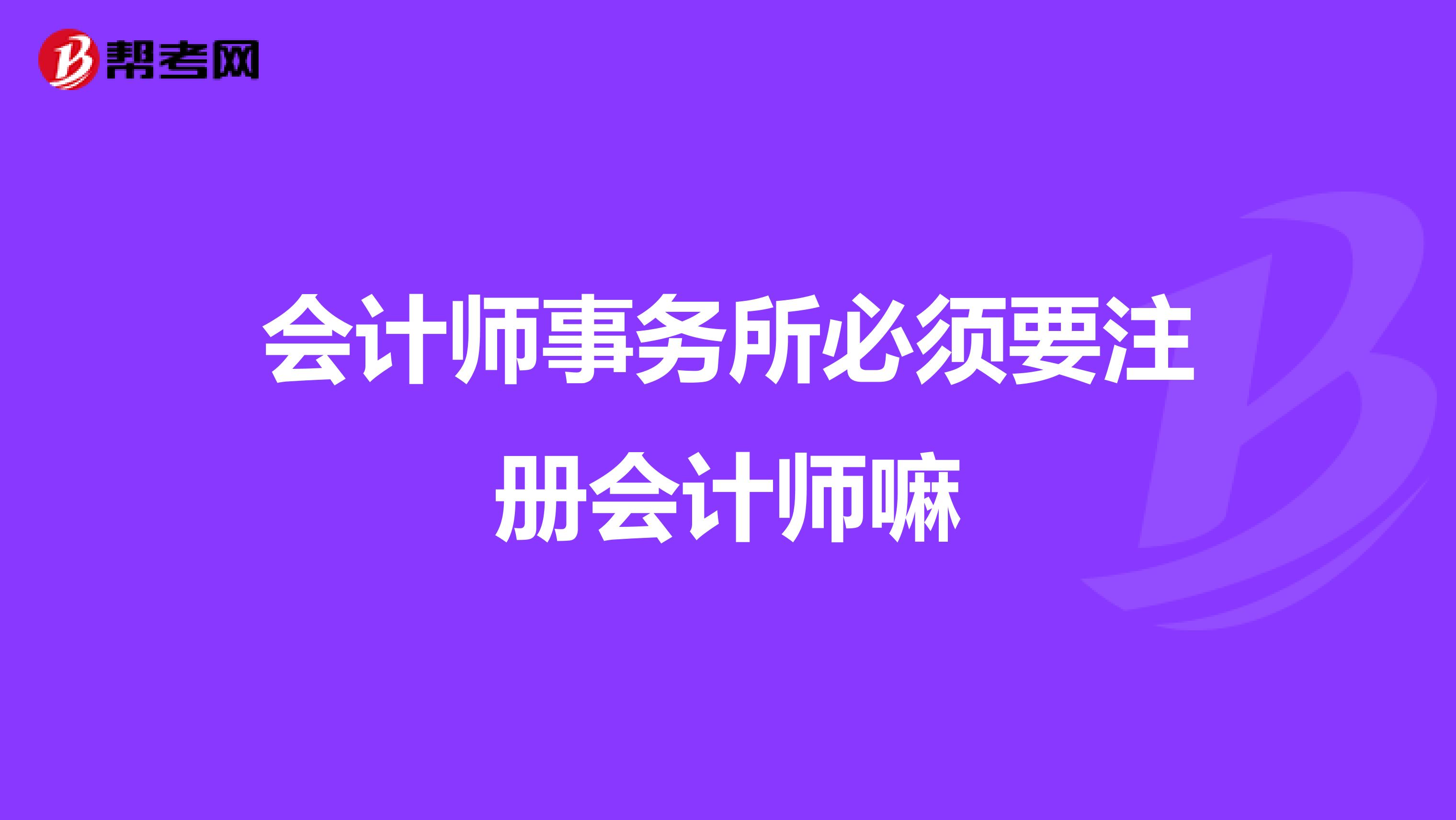 会计师事务所必须要注册会计师嘛