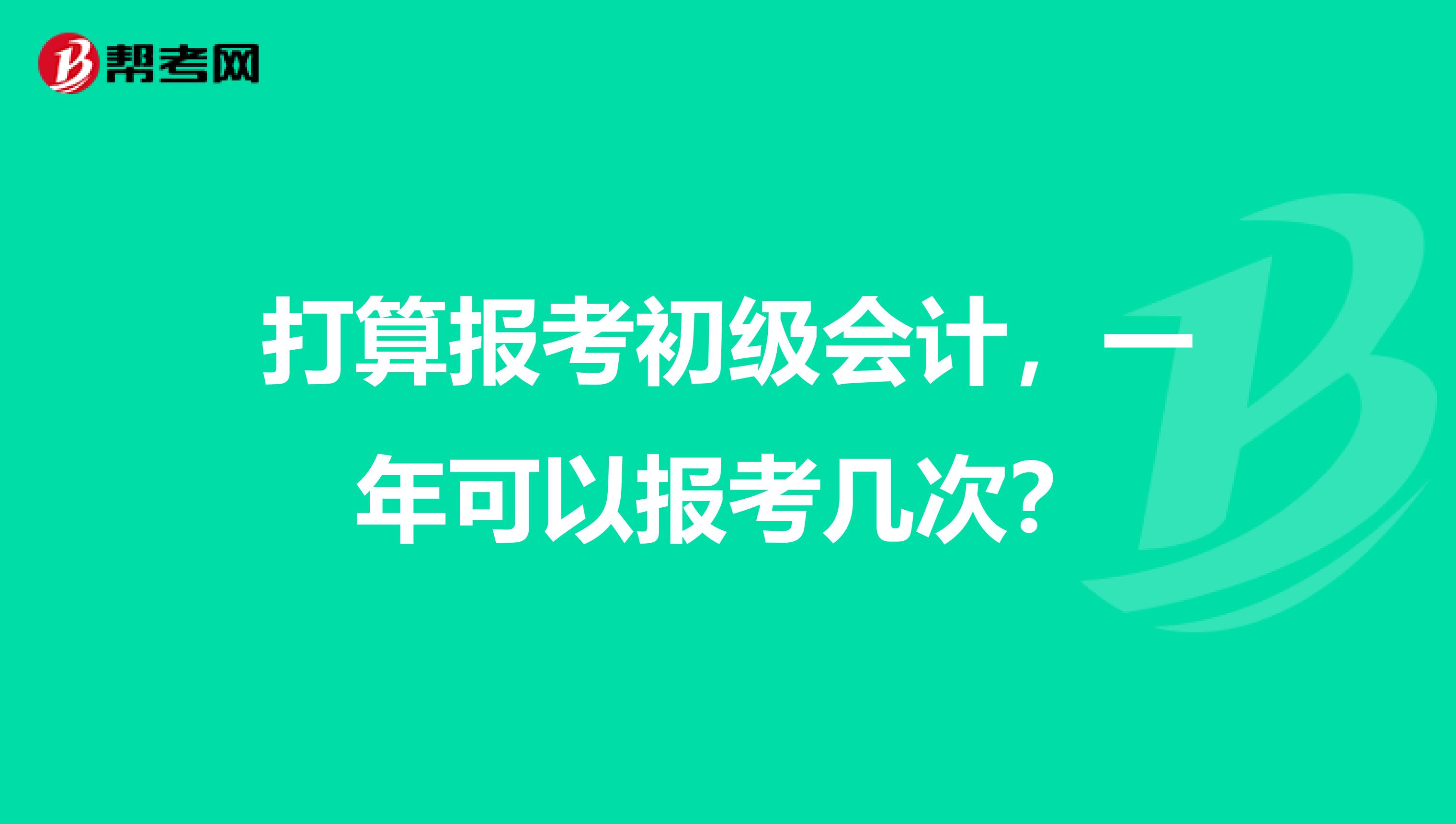 打算报考初级会计,一年可以报考几次?