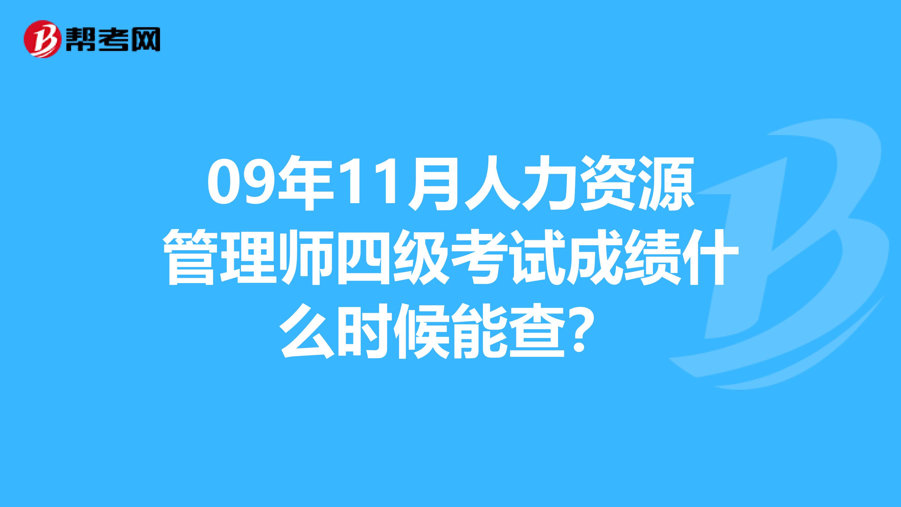 09年11月人力资源管理师四级考试成绩什么时候能查?