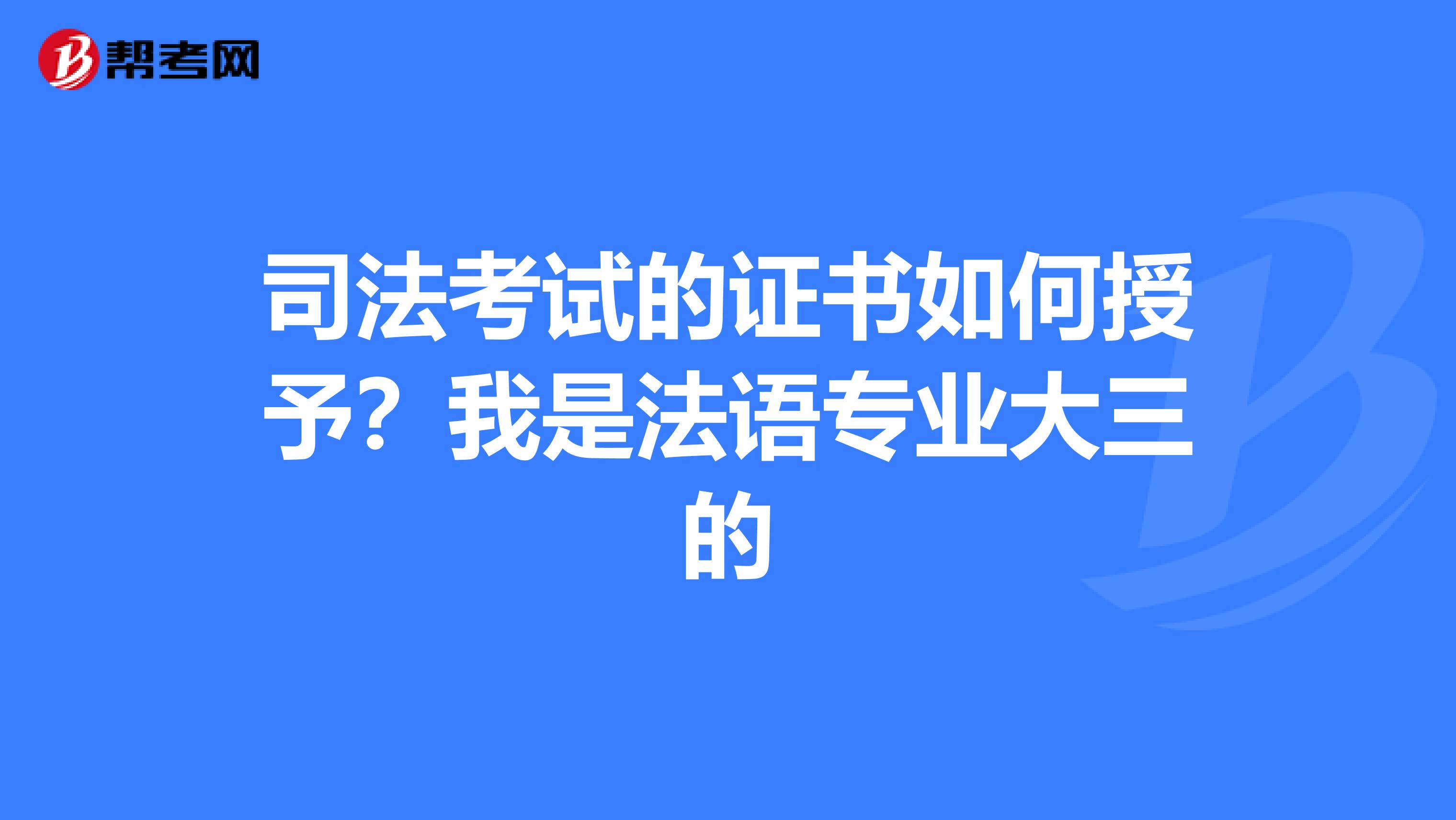 司法考试的证书如何授予?我是法语专业大三的