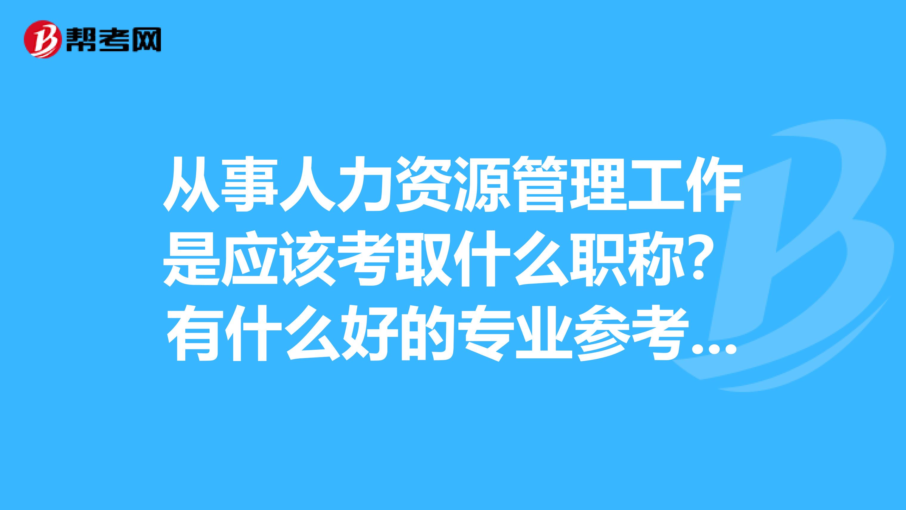 从事人力资源管理工作是应该考取什么职称？有什么好的专业参考书推荐？