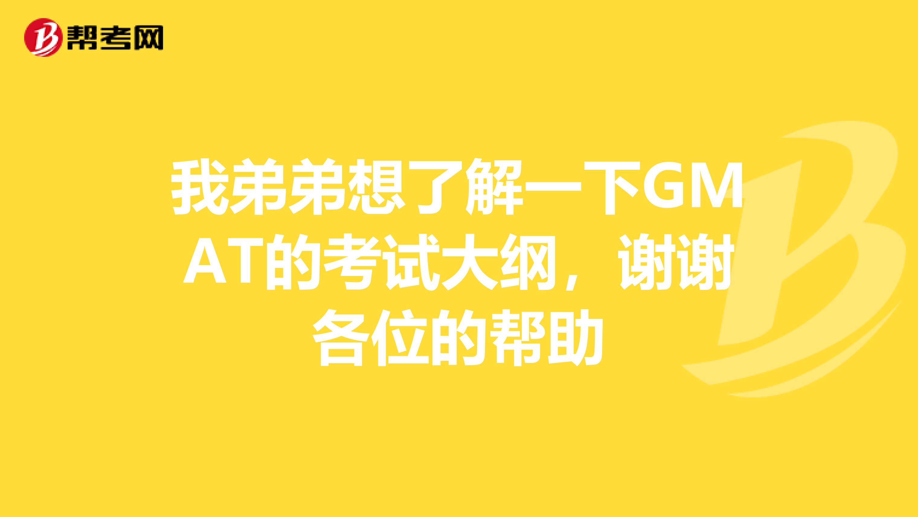 我弟弟想了解一下GMAT的考试大纲,谢谢各位的帮助