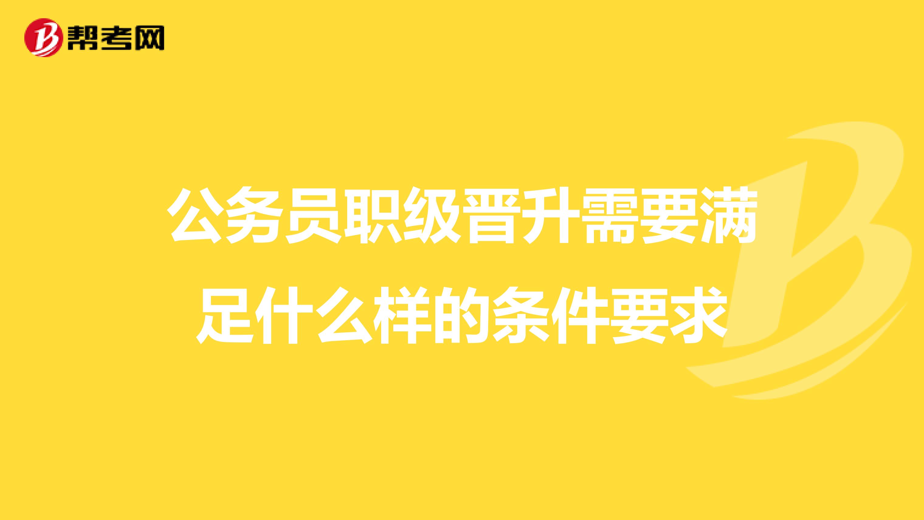 公务员职级晋升需要满足什么样的条件要求