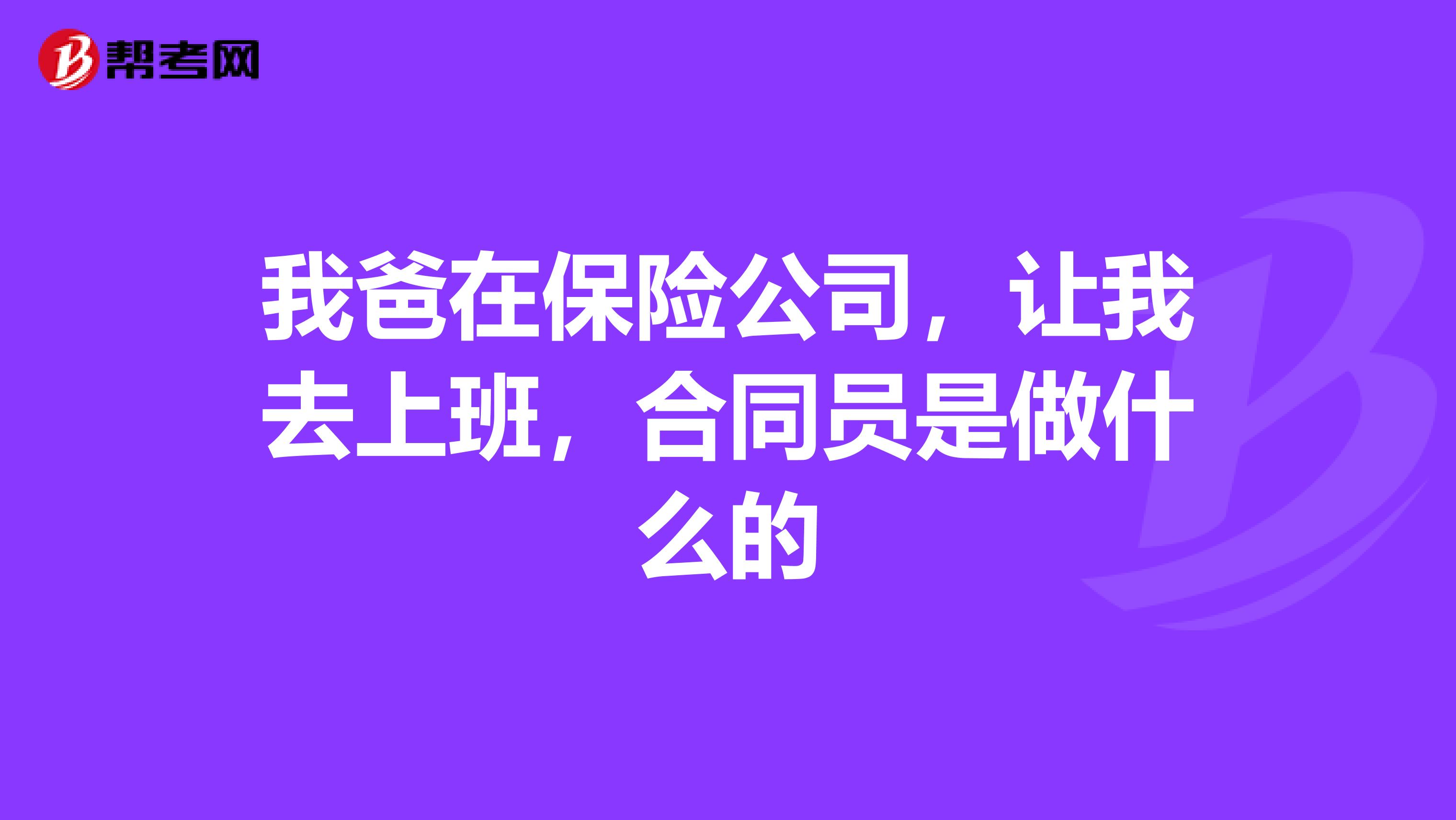 我爸在保险公司，让我去上班，合同员是做什么的