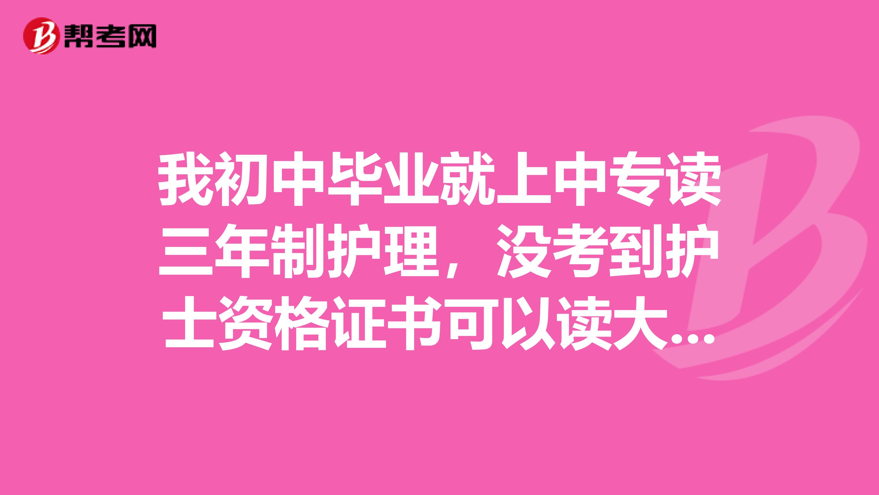 我初中毕业就上中专读三年制护理,没考到护士资格证书可以读大专吗哪所学校最好。