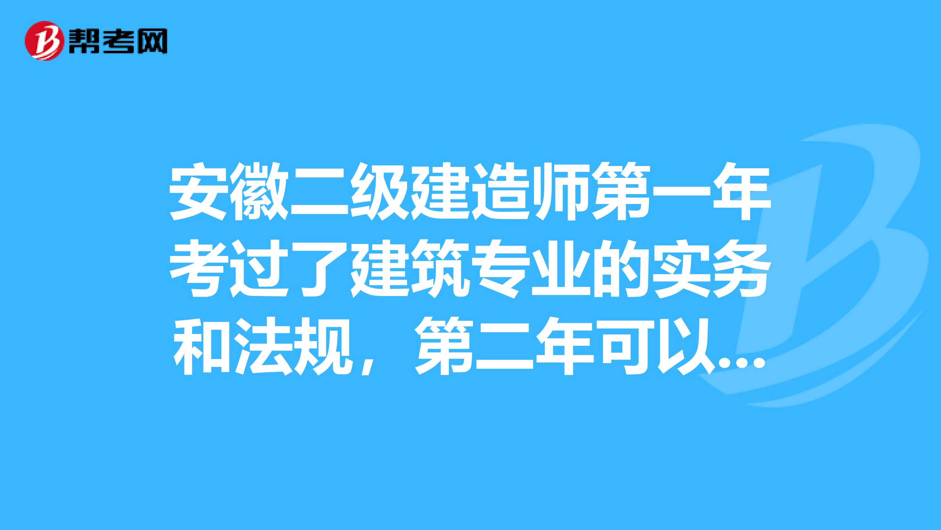 安徽二级建造师第一年考过了建筑专业的实务和法规，第二年可以同时考管理和市政专业的实务吗？