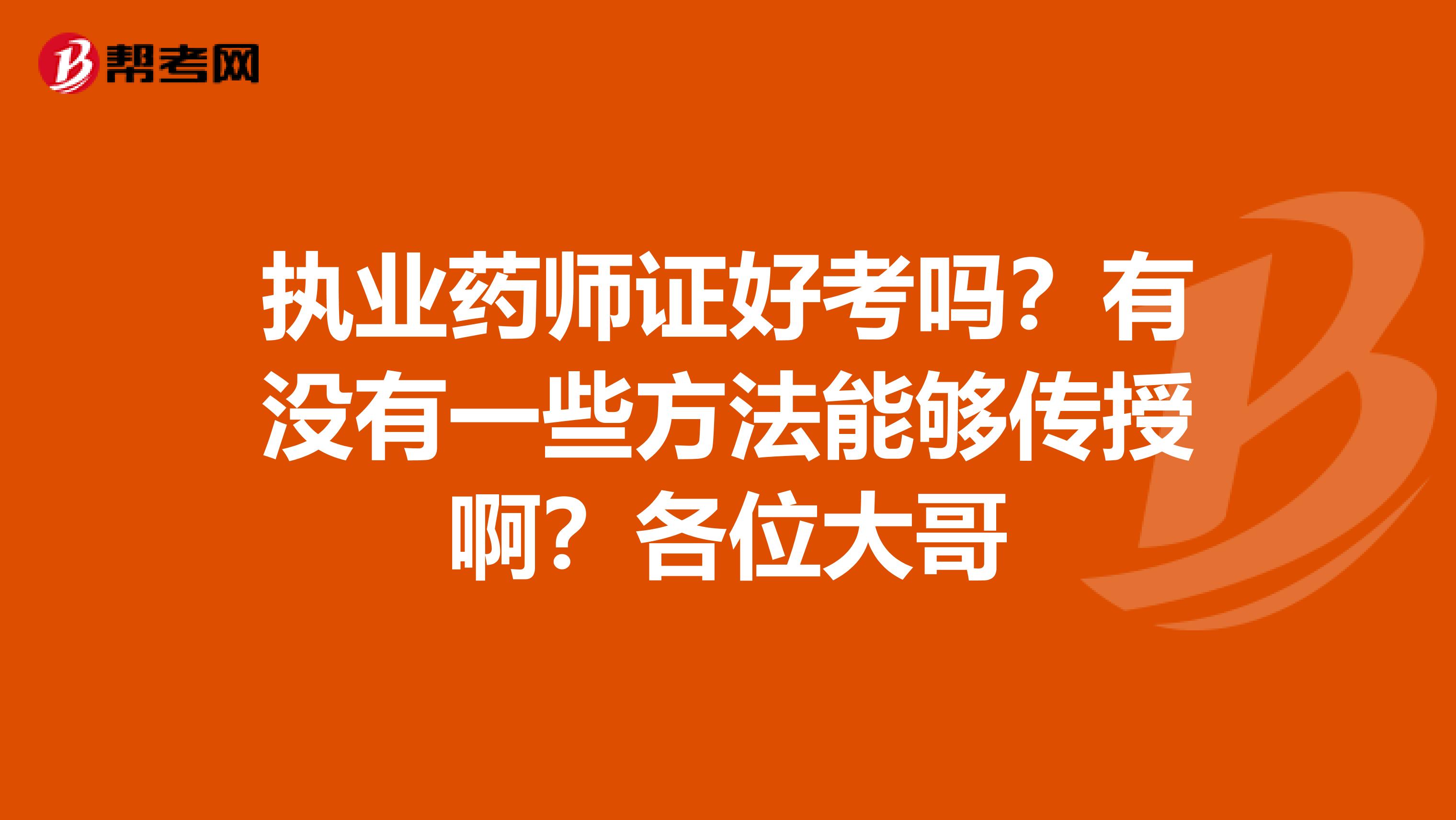执业药师证好考吗?有没有一些方法能够传授啊?各位大哥