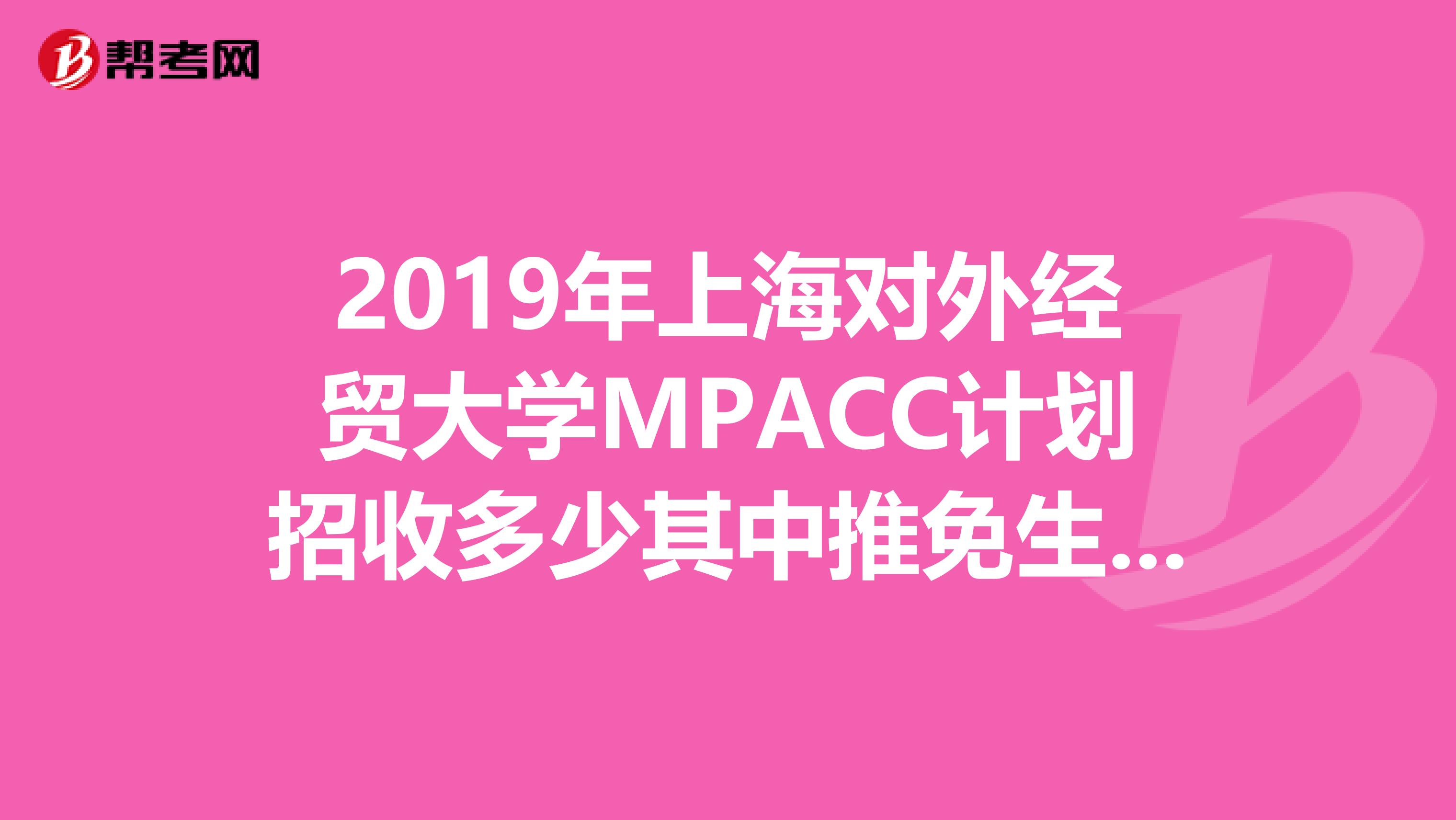 2019年上海对外经贸大学MPACC计划招收多少其中推免生计划为多少