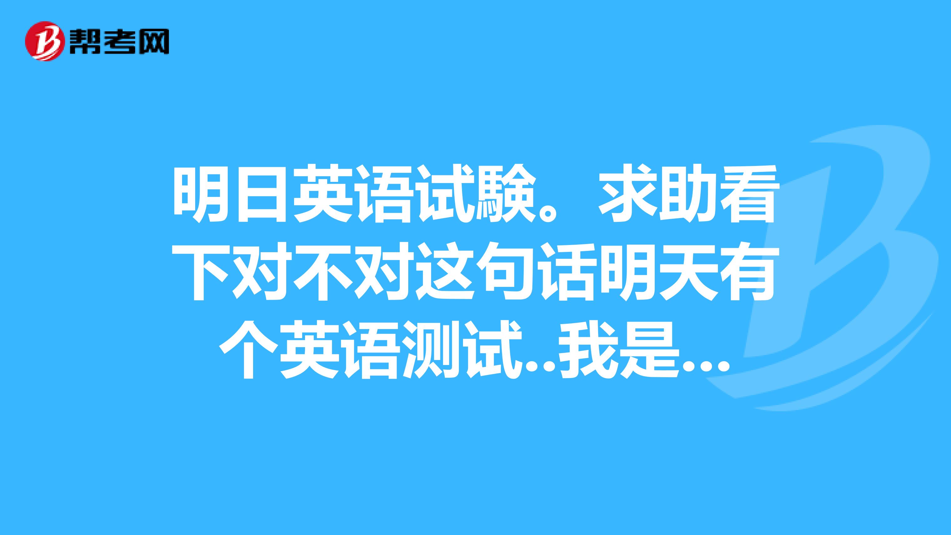 求助看下對不對這句話明天有個英語測試.我是日語初學者