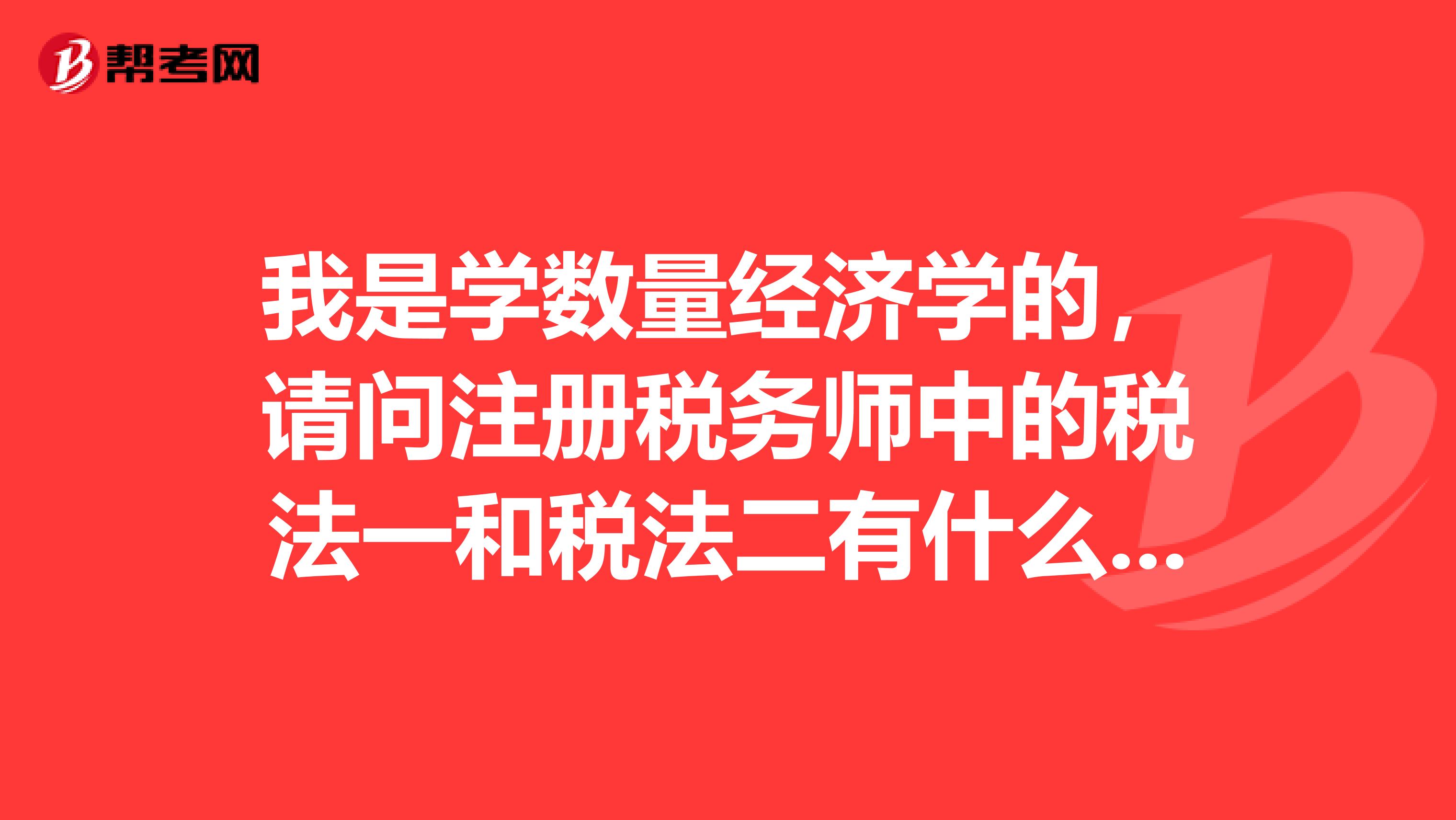 我是学数量经济学的,请问注册税务师中的税法一和税法二有什么区别啊,谁能跟我说说