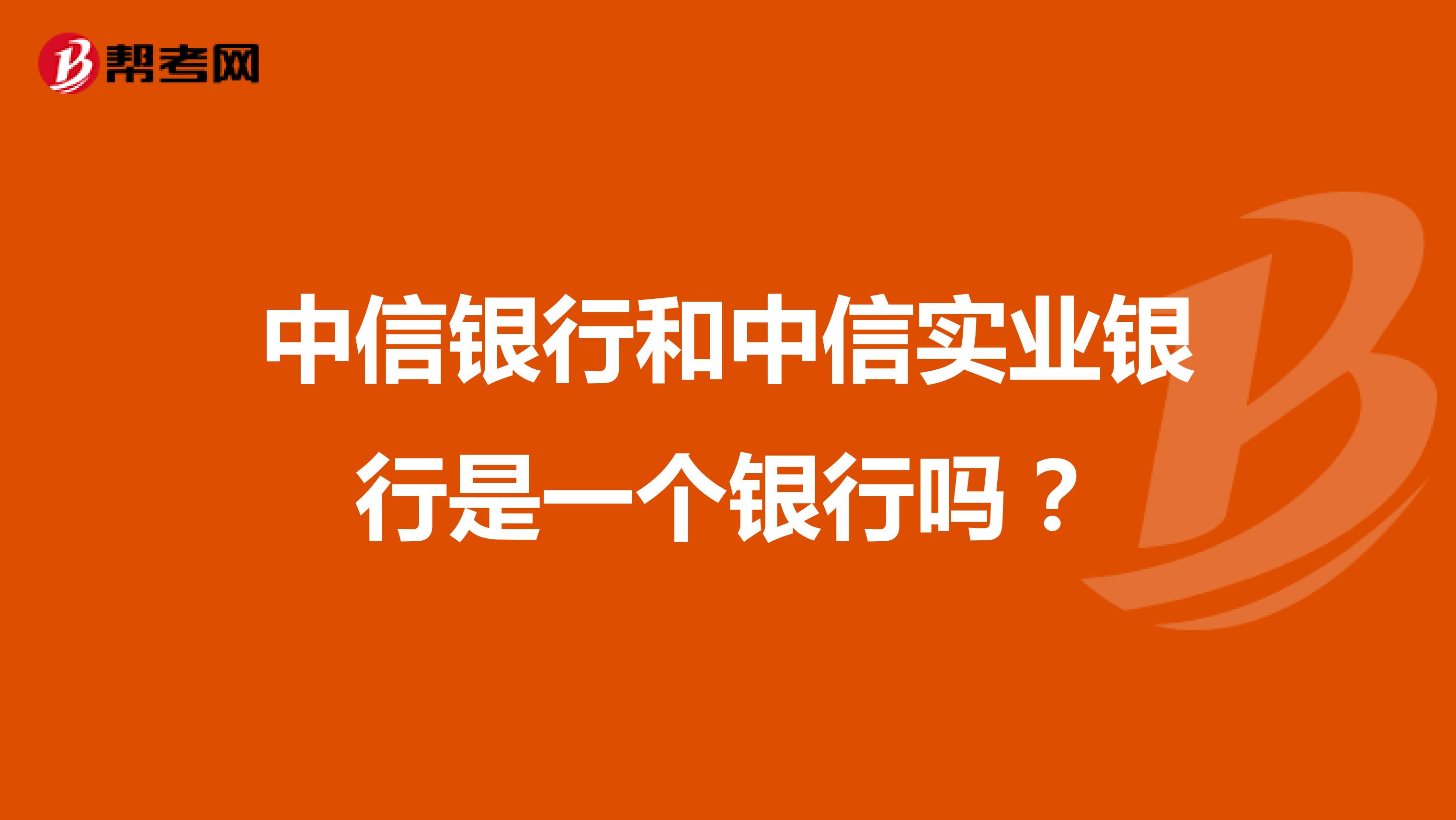 中信银行和中信实业银行是一个银行吗？