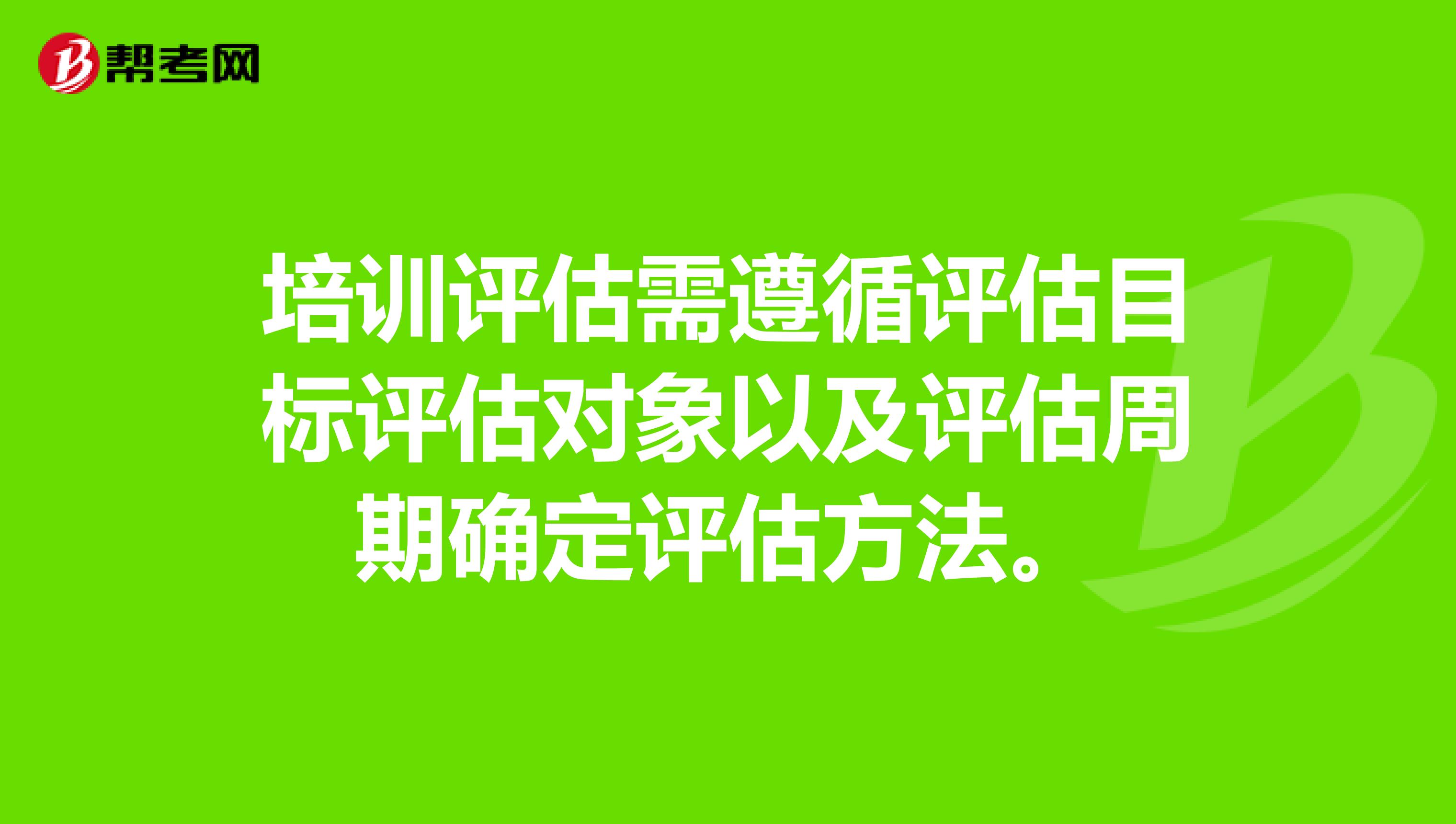 培训评估需遵循评估目标评估对象以及评估周期确定评估方法。