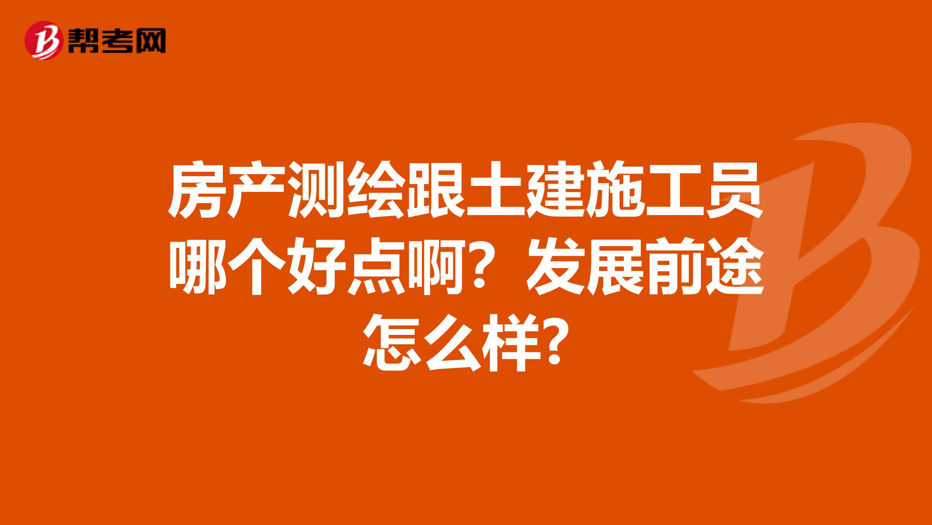 房产测绘跟土建施工员哪个好点啊？发展前途怎么样?