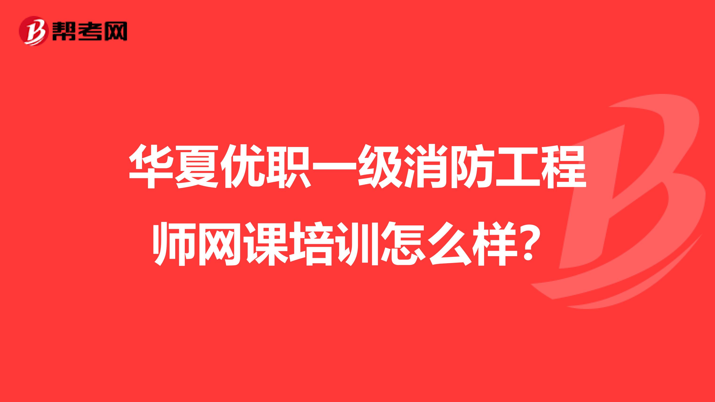 華夏優職一級消防工程師網課培訓怎么樣？